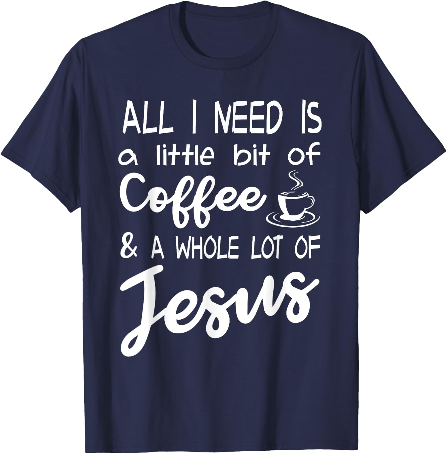All I Need Is A Little Bit Of Coffee & A Whole Lot Of Jesus T-Shirt - T-Shirt | Navy