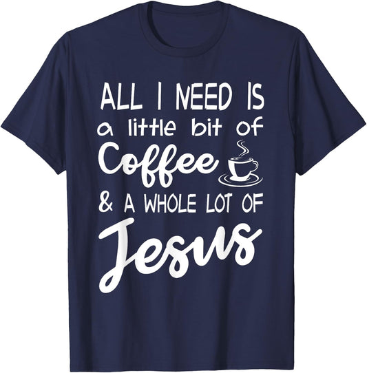 All I Need Is A Little Bit Of Coffee & A Whole Lot Of Jesus T-Shirt - T-Shirt | Navy