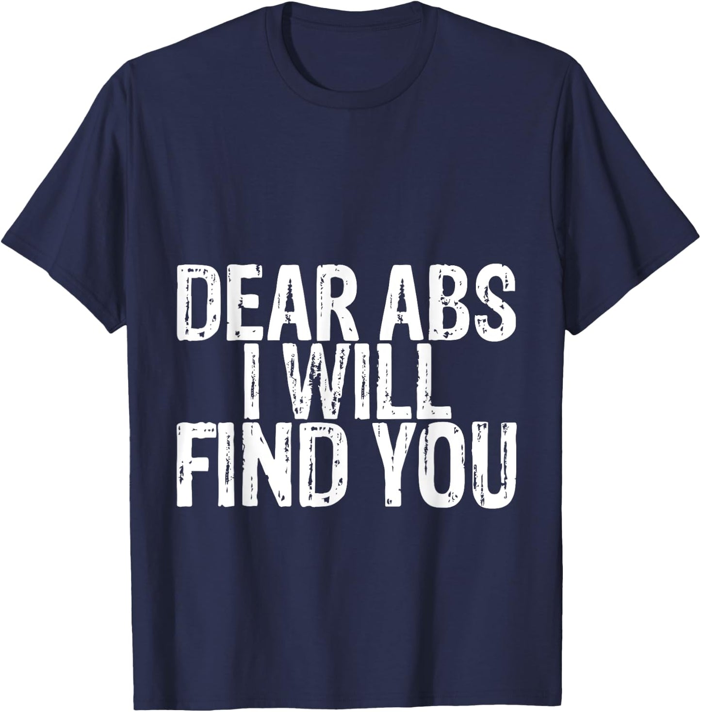 Dear Abs I Will Find You T-Shirt - T-Shirt | Navy