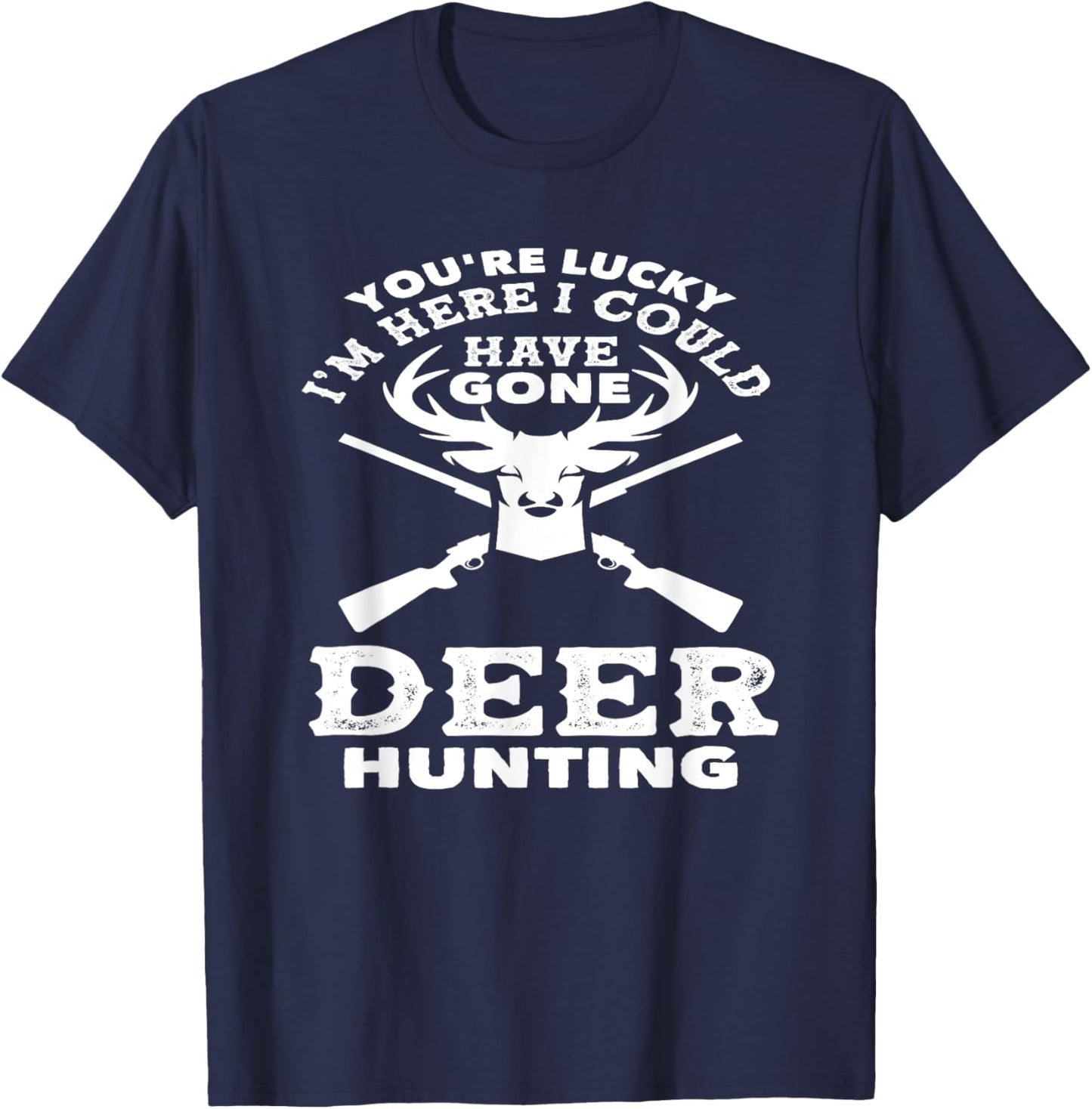 You're Lucky I'm Here I Could Have Gone Deer Hunting T-Shirt - T-Shirt | Navy