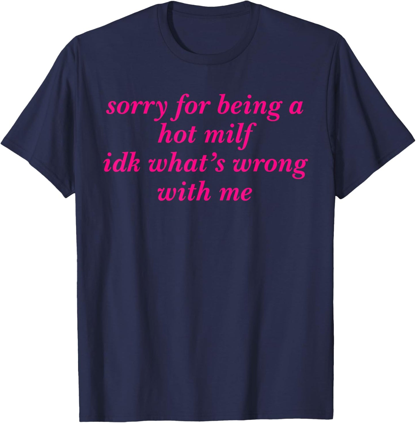 Sorry For Being A Hot Milf Idk What’s Wrong With Me T-Shirt - T-Shirt | Navy