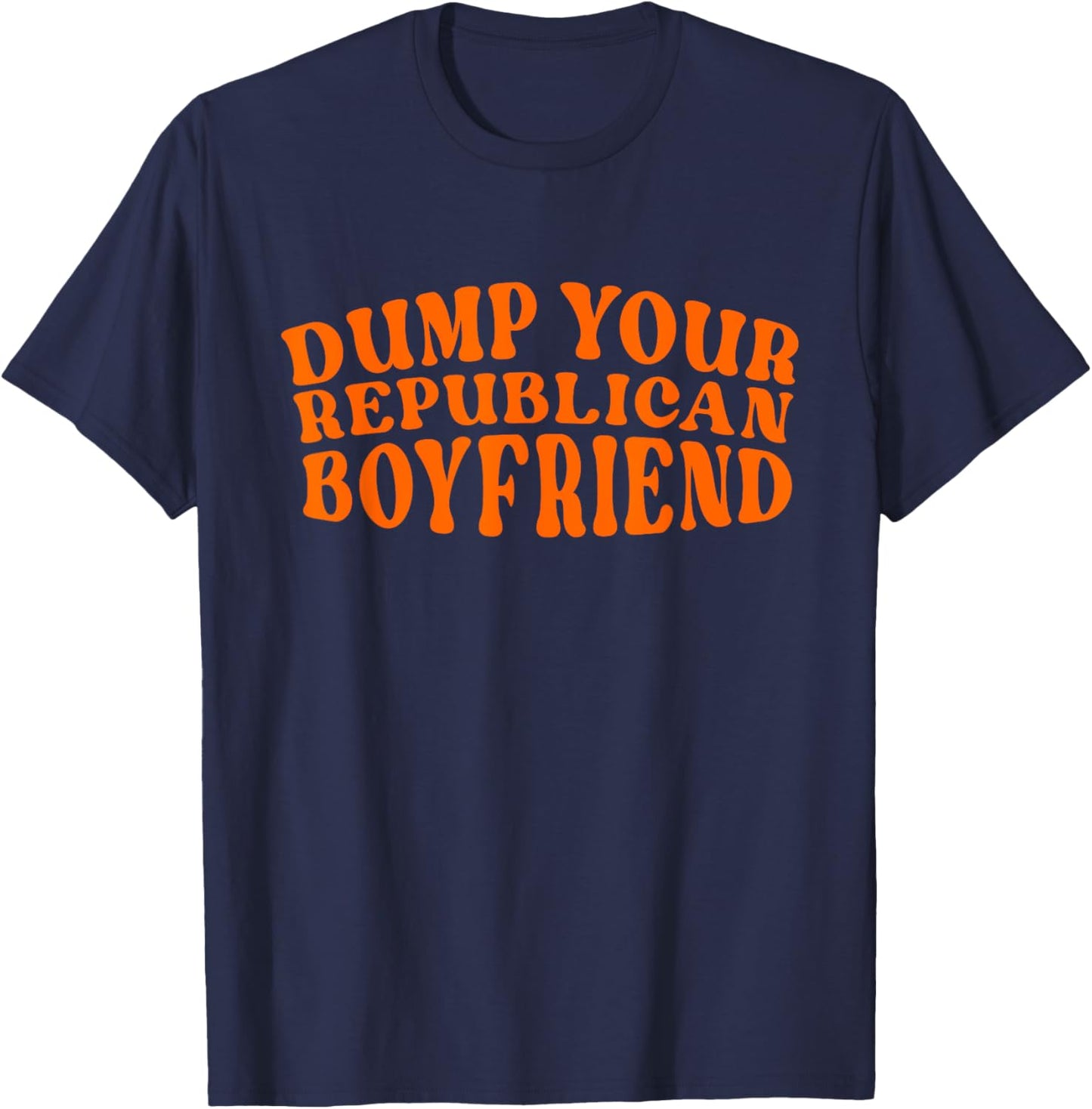 Dump Your Republican Boyfriend Funny Pro Choice Democrat T-Shirt - T-Shirt | Navy