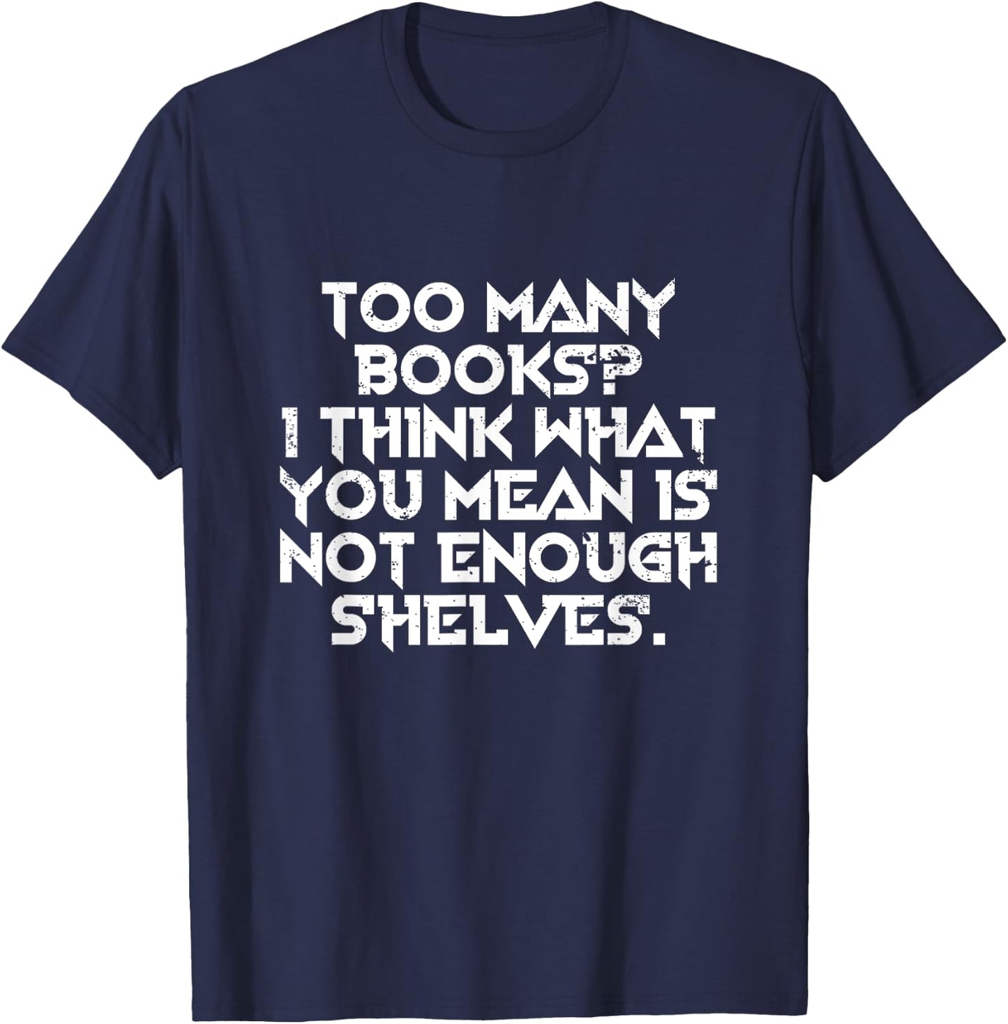 Too Many Books I Think What You Mean Is Not Enough Shelves T-Shirt - T-Shirt | Navy