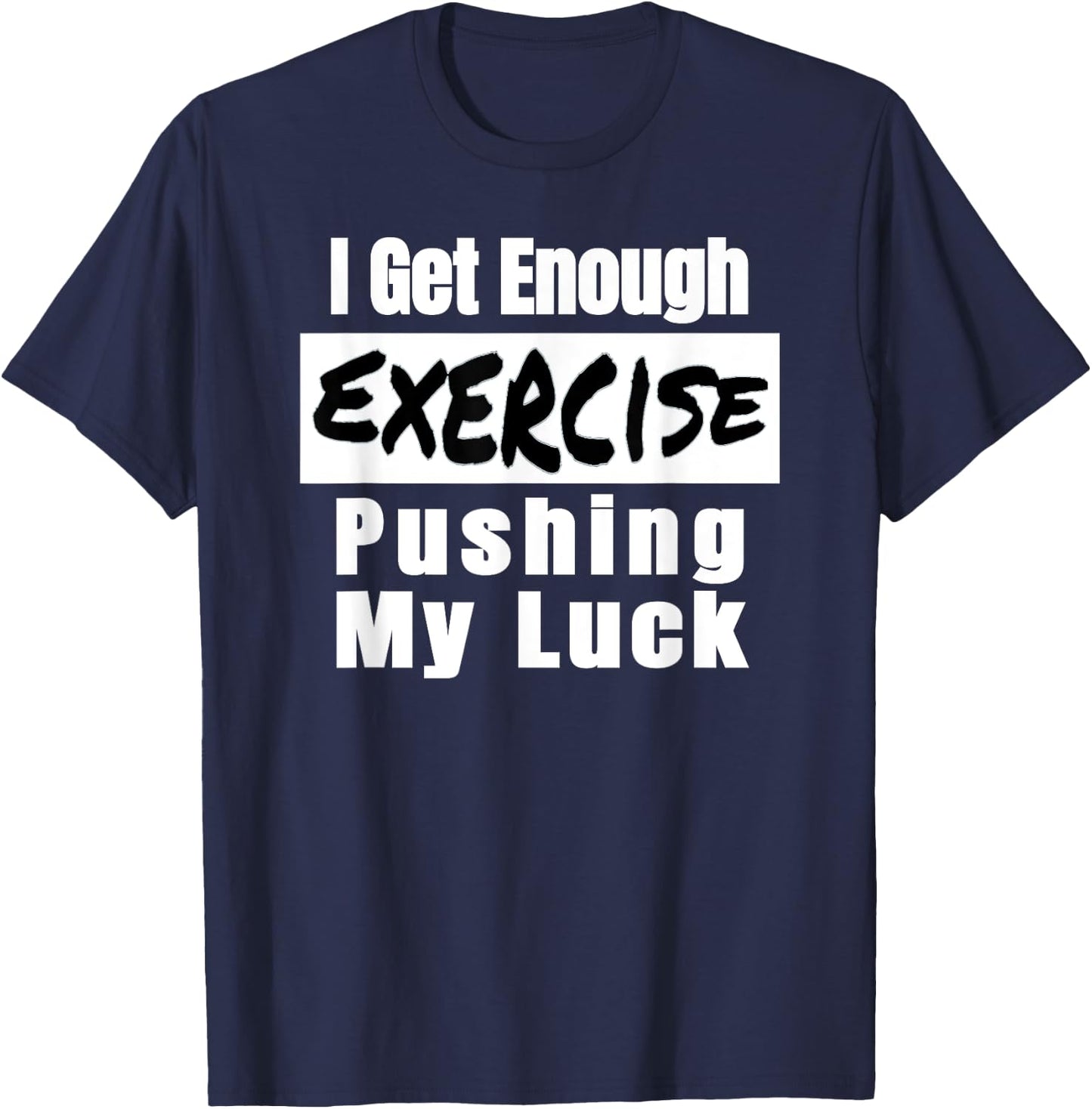 Sarcastic I Get Enough Exercise Pushing My Luck Funny T-Shirt - T-Shirt | Navy