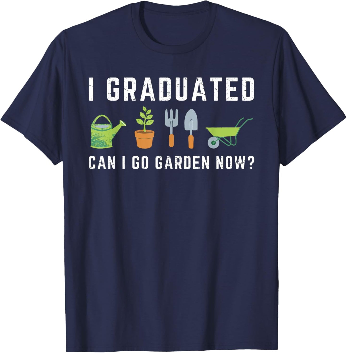 I Graduated Can I Go Garden Now Funny Graduation Gardening T-Shirt - T-Shirt | Navy