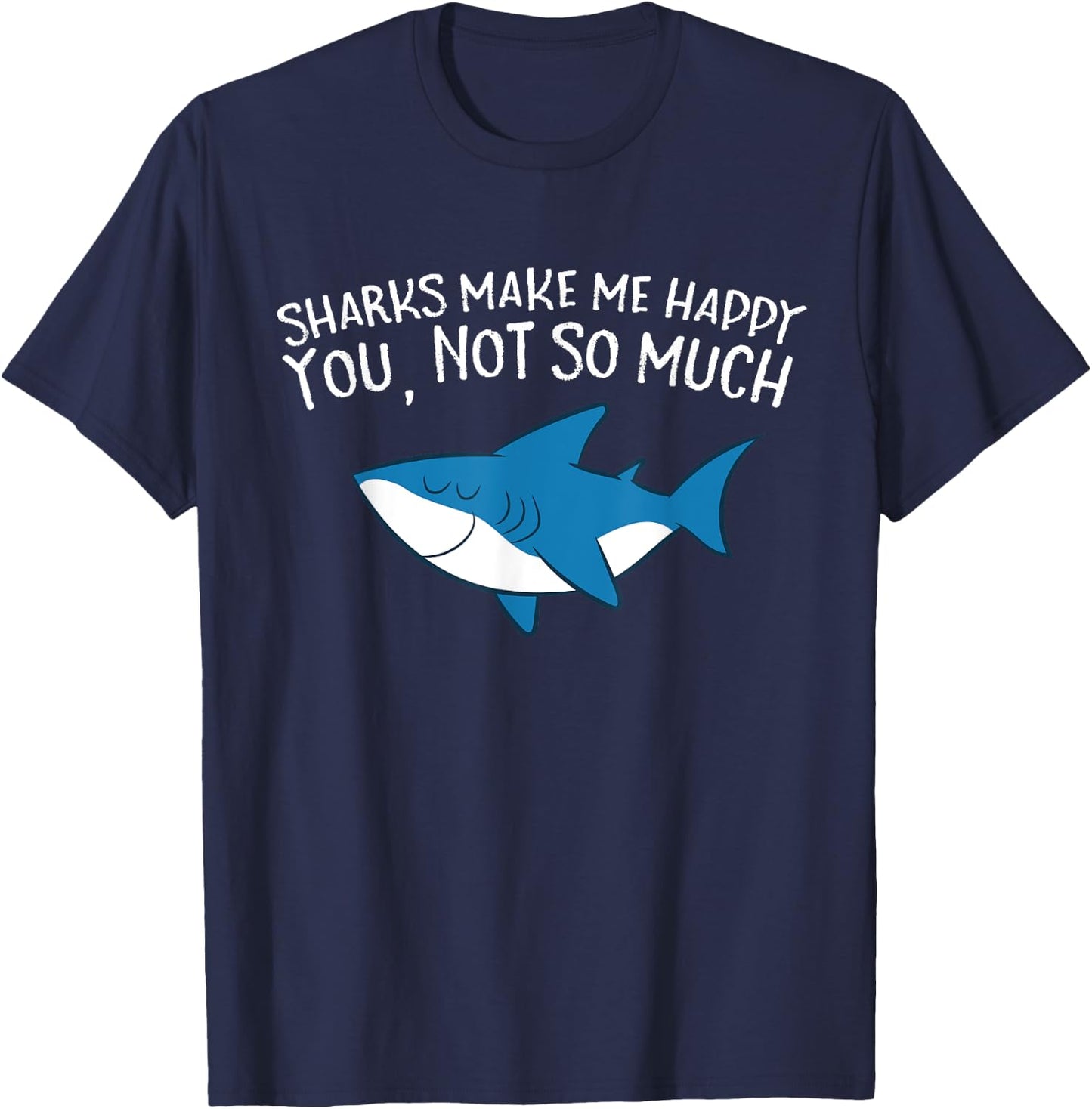 Sharks Make Me Happy You Not So Much Funny Sharks T-Shirt - T-Shirt | Navy