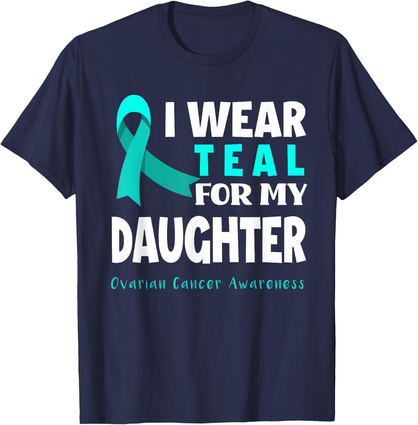 I Wear Teal For My Daughter Support Ovarian Cancer Awareness T-Shirt - T-Shirt | Navy