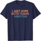 I Just Hope Both Teams Have Fun Funny Gift T-Shirt - T-Shirt | Navy