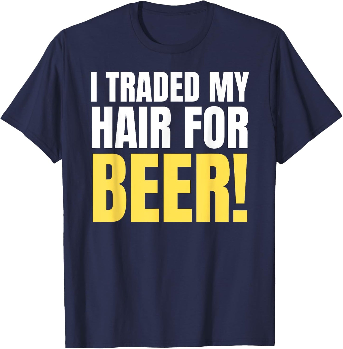 I Traded My Hair For Beer! Funny Bald Joke & Balding T-Shirt - T-Shirt | Navy