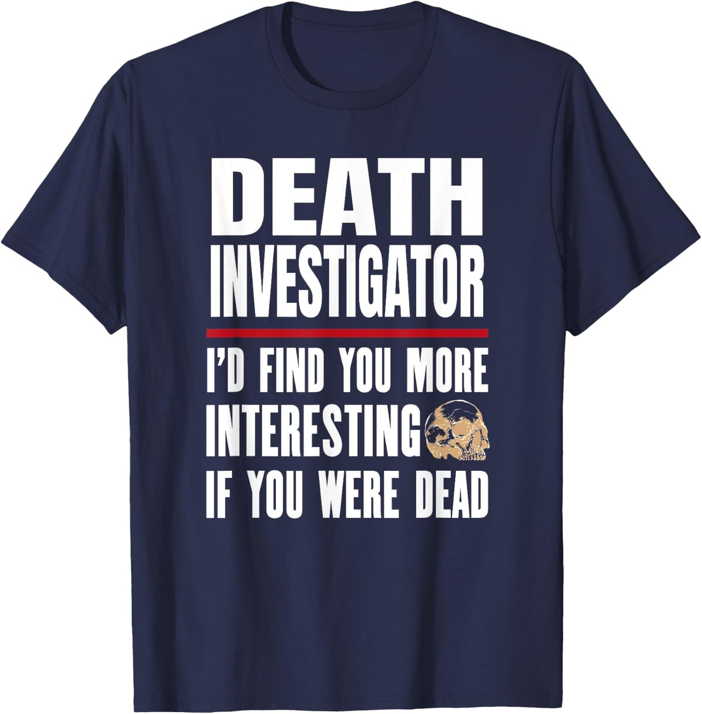 Funny Death Investigator - I'd Find You More Interesting T-Shirt - T-Shirt | Navy