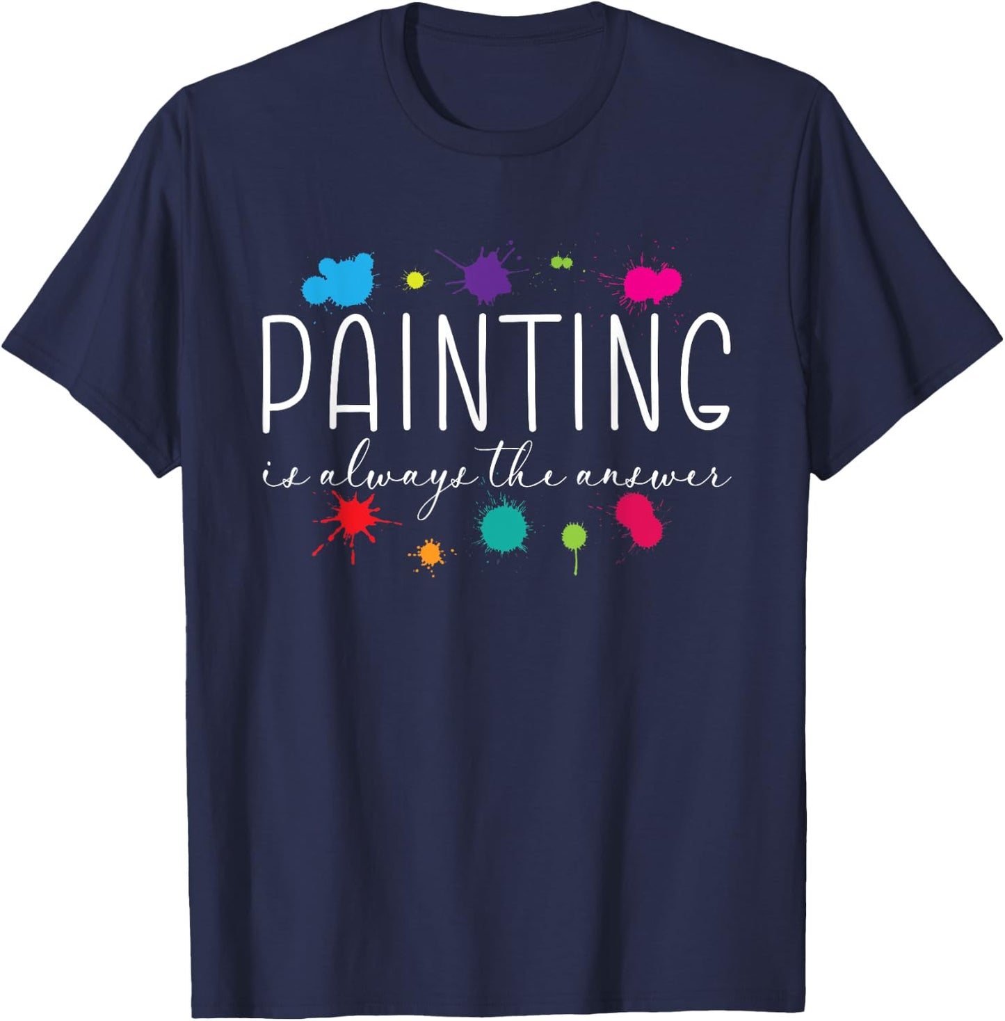 Painting is Always The Answer Painter Life Artist Art Color T-Shirt - T-Shirt | Navy