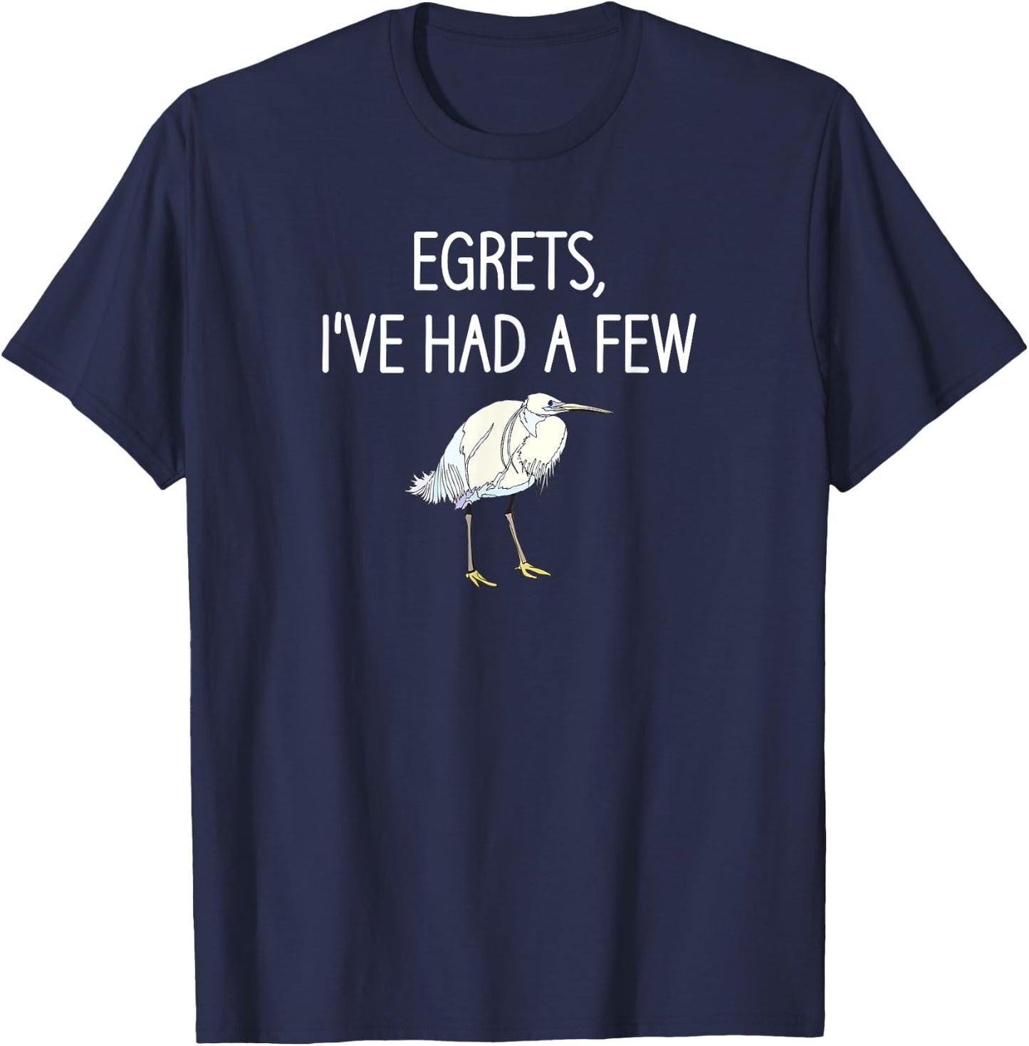 Egrets I've Had A Few, Bird, Puns, Funny, Jokes, Sarcastic T-Shirt - T-Shirt | Navy