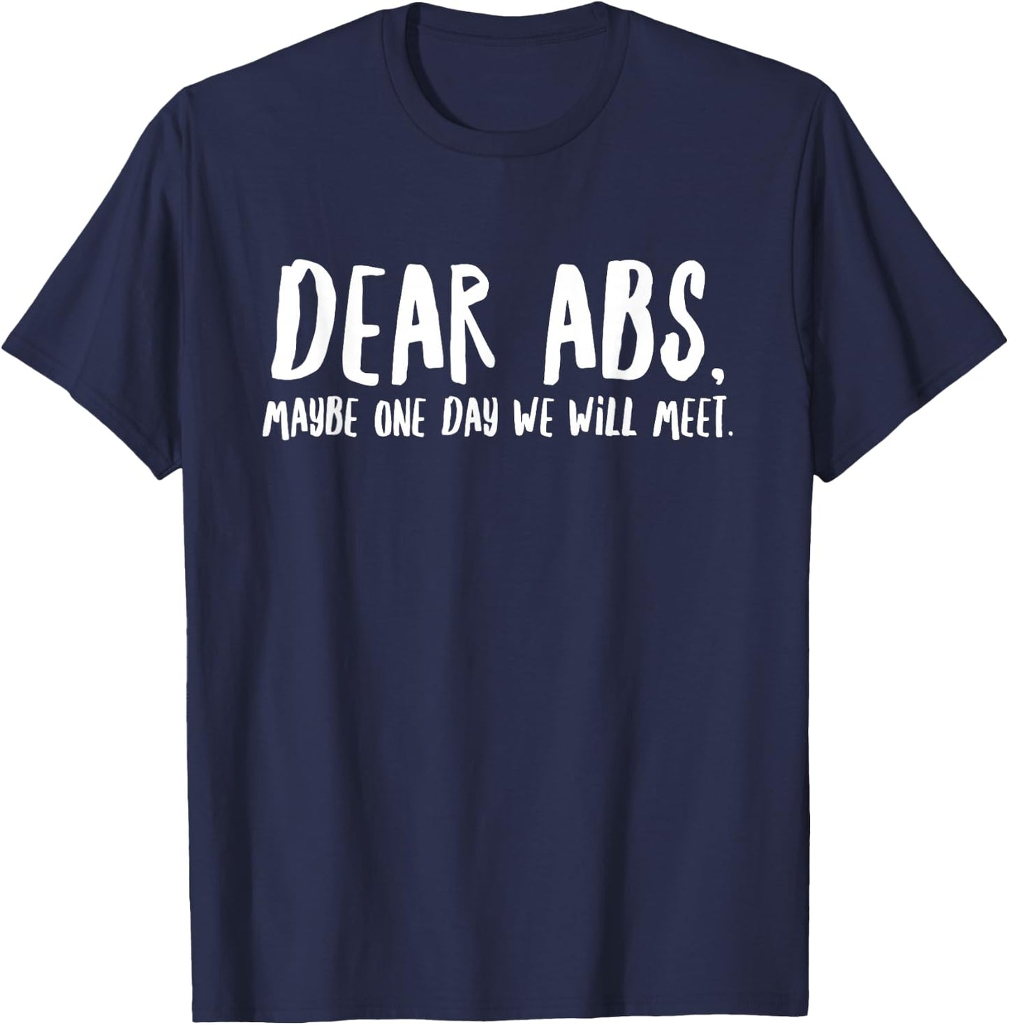Dear Abs Maybe One Day We Will Meet - Funny Gym Quote T-Shirt - T-Shirt | Navy
