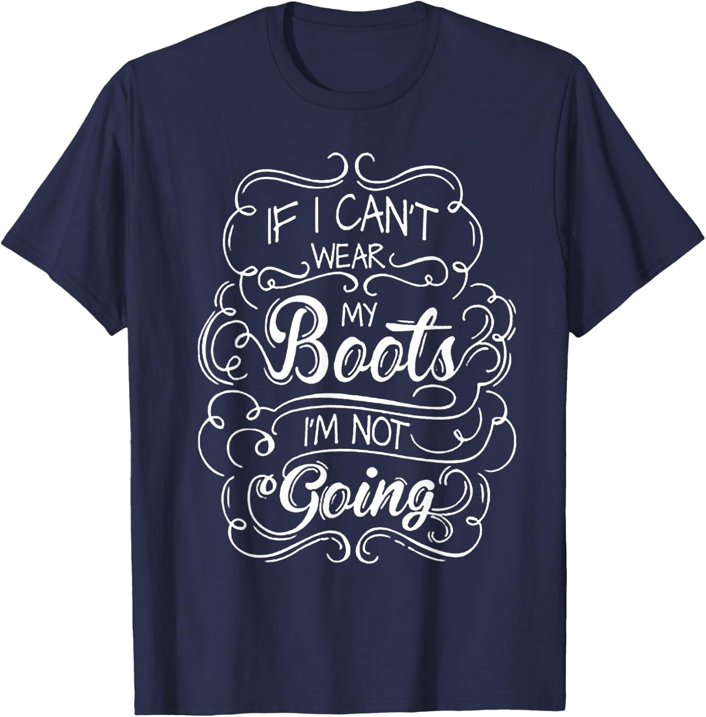 If I Can't Wear My Boots I'm Not Going T-Shirt - T-Shirt | Navy