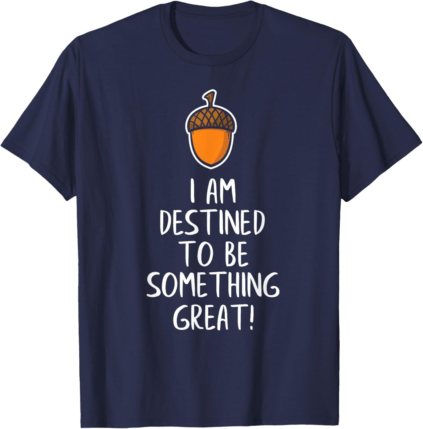 Inspirational Destined to Be Great - Acorn Becomes Oak Tree T-Shirt - T-Shirt | Navy
