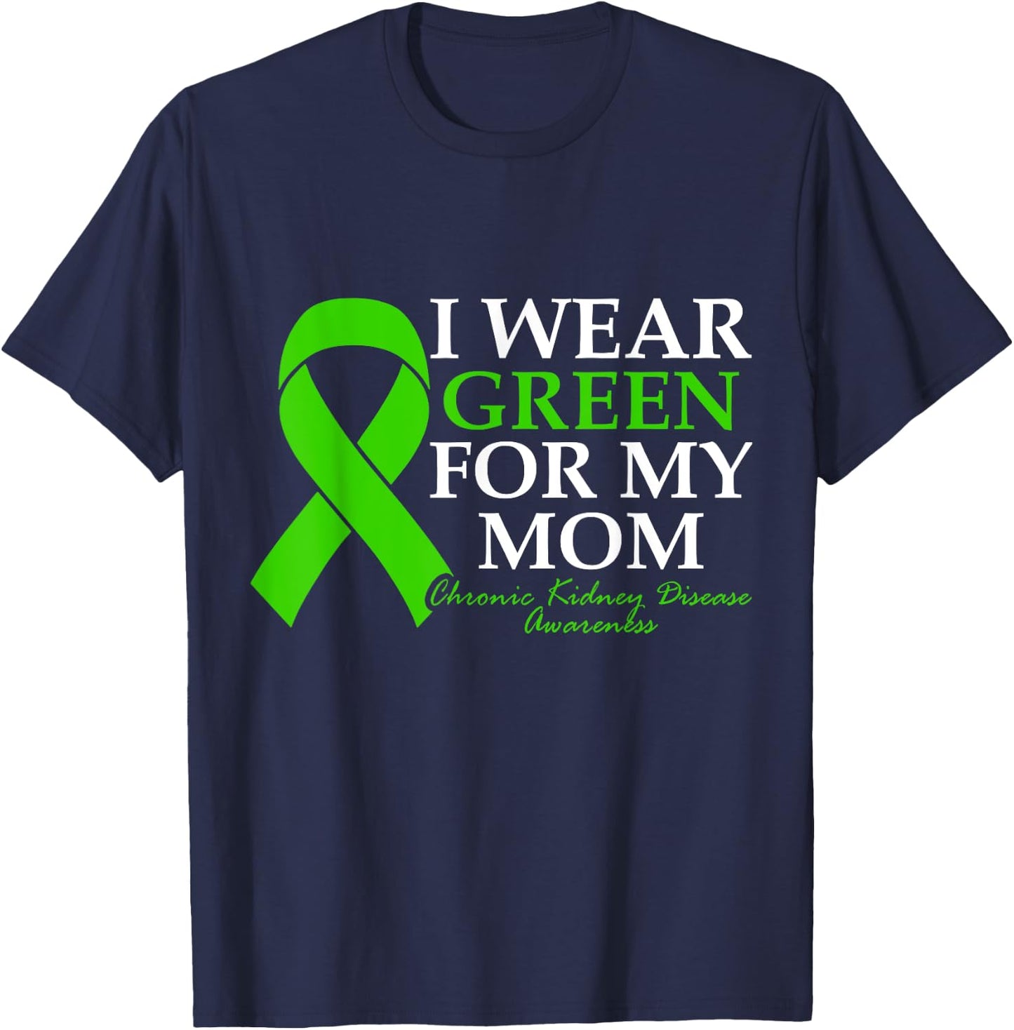 I Wear Green For My Mom Chronic Kidney Disease CKD Warrior T-Shirt - T-Shirt | Navy