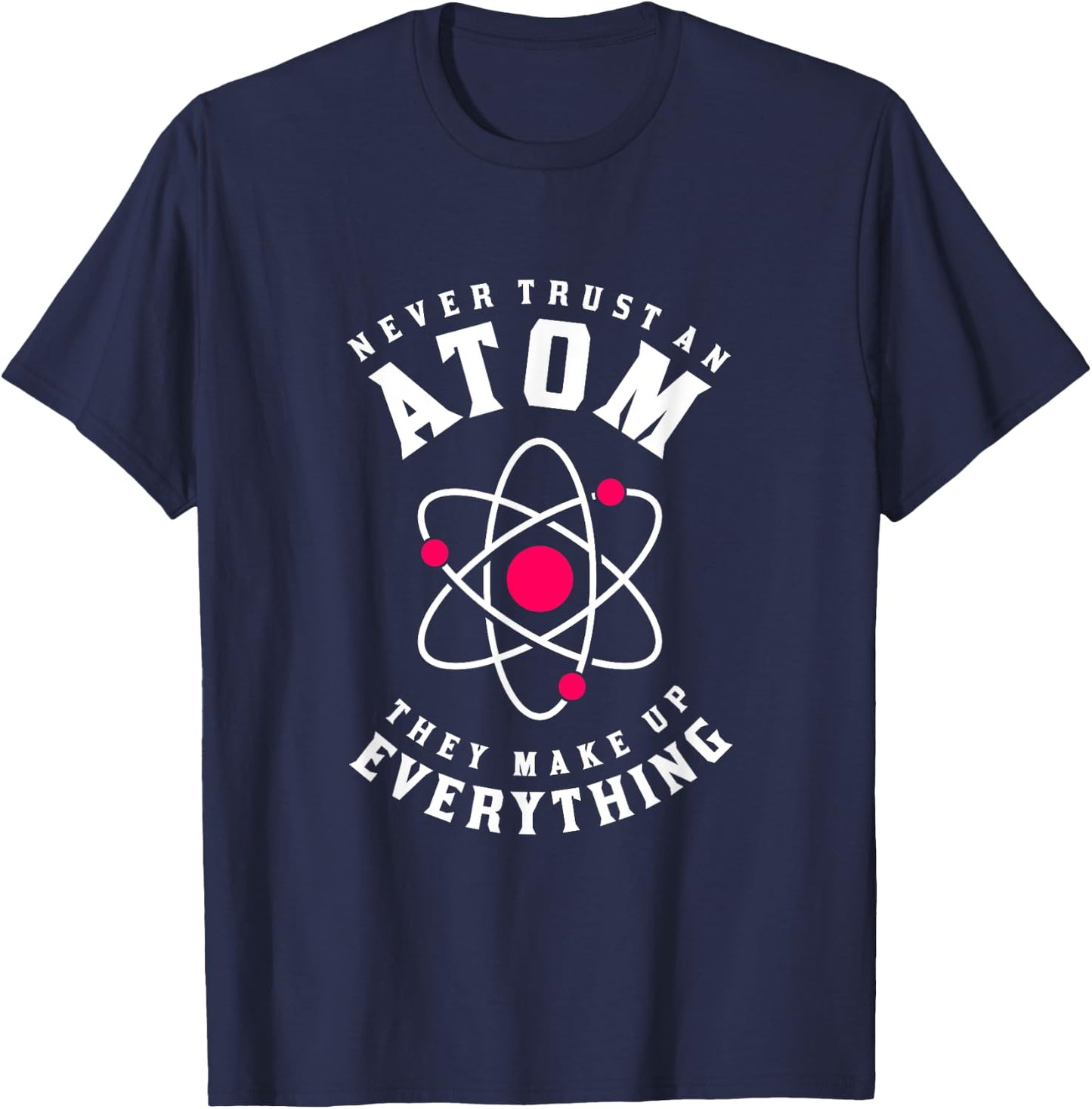 Never Trust An Atom They Make Up Everything T-Shirt - T-Shirt | Navy