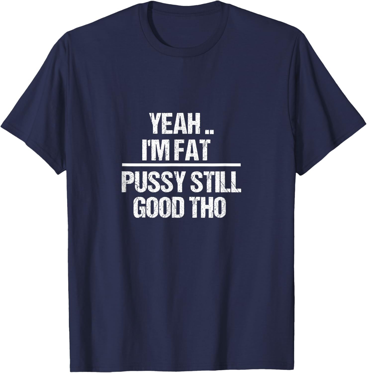 Yea I'm Fat Pussy Still Good THO - Fat Bitch Confidence T-Shirt - T-Shirt | Navy