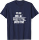 Yea I'm Fat Pussy Still Good THO - Fat Bitch Confidence T-Shirt - T-Shirt | Navy