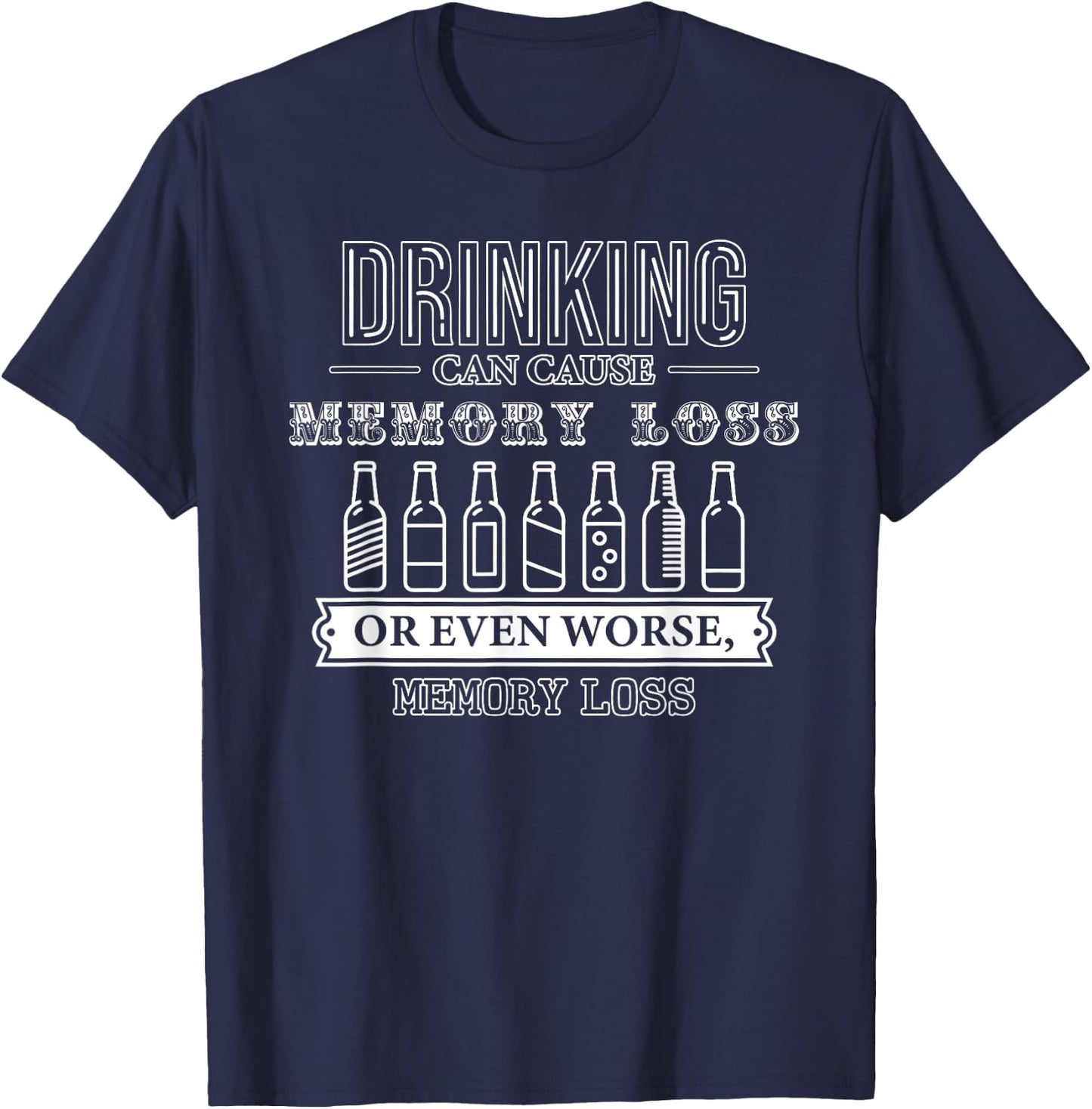 Drinking Can Cause Memory Loss or Even Worse, Memory Loss T-Shirt - T-Shirt | Navy
