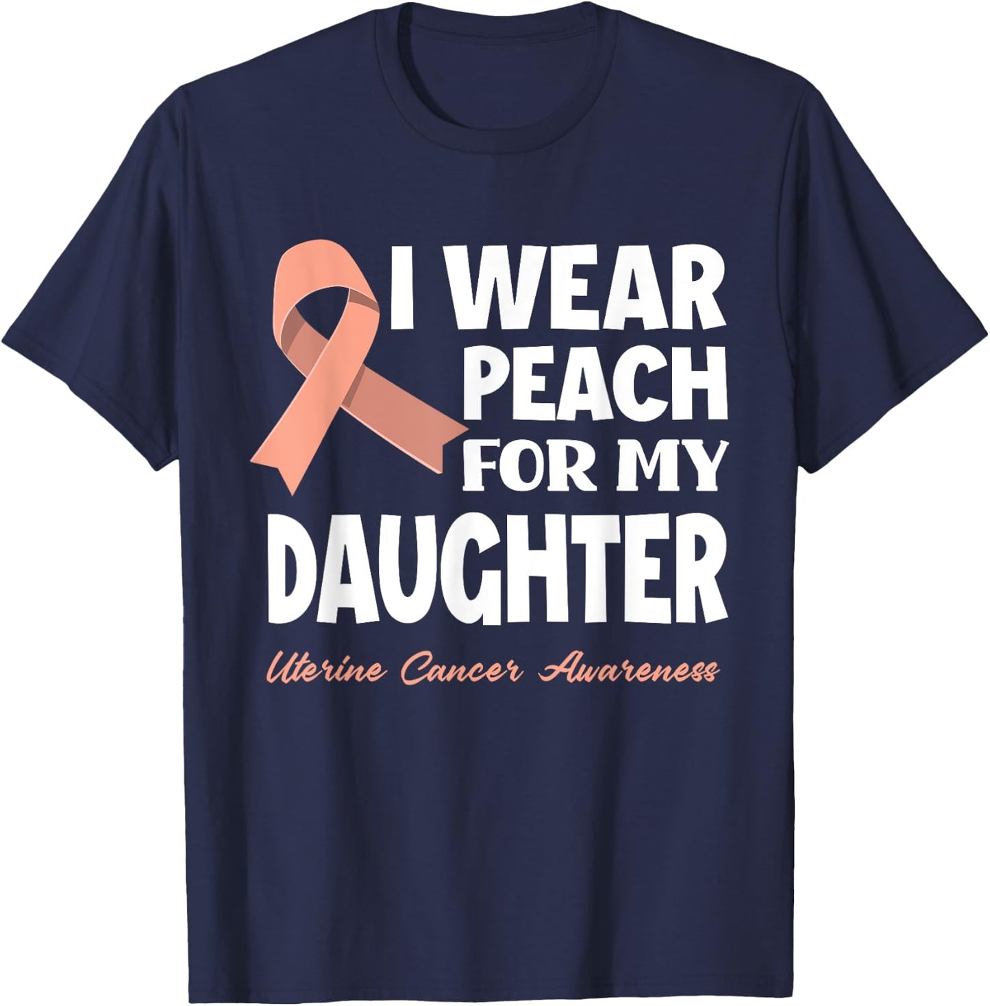 I Wear Peach For My Daughter Uterine Cancer Awareness T-Shirt - T-Shirt | Navy