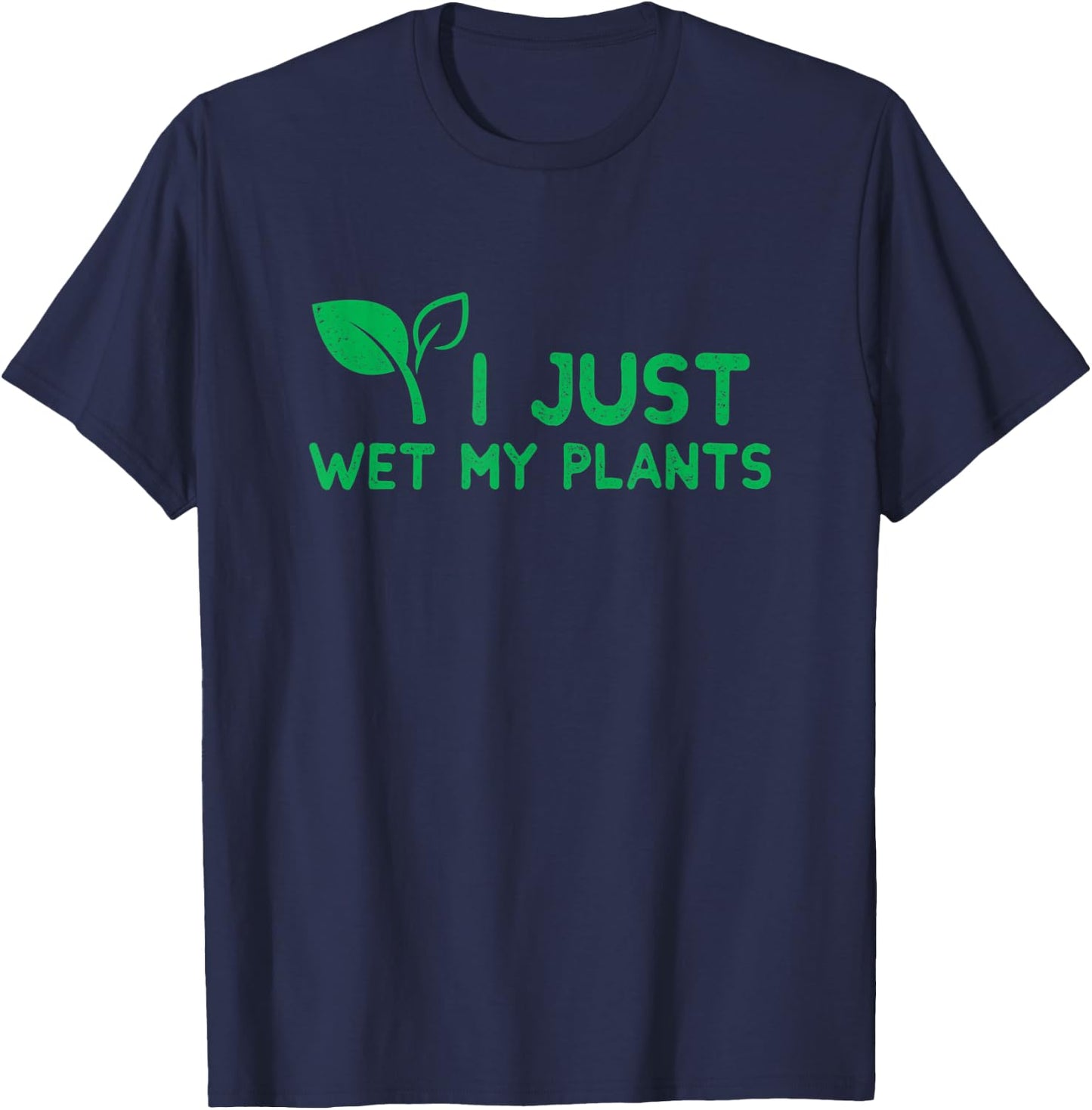 I Just Wet My Plants I Funny Gardening Plant for Gardeners T-Shirt - T-Shirt | Navy