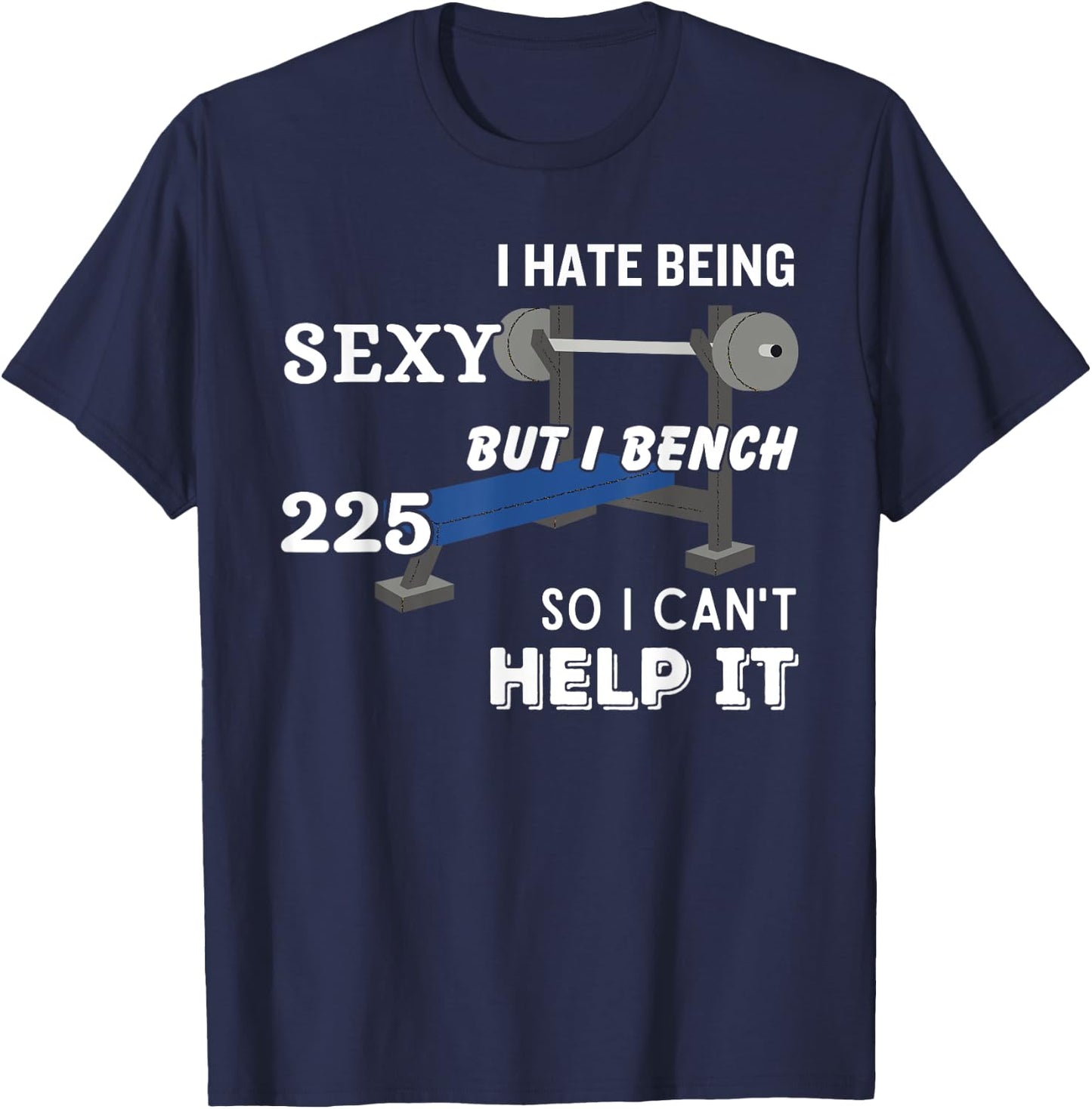 I Hate Being Sexy But I Bench Press 225 So I Can't Help It T-Shirt - T-Shirt | Navy