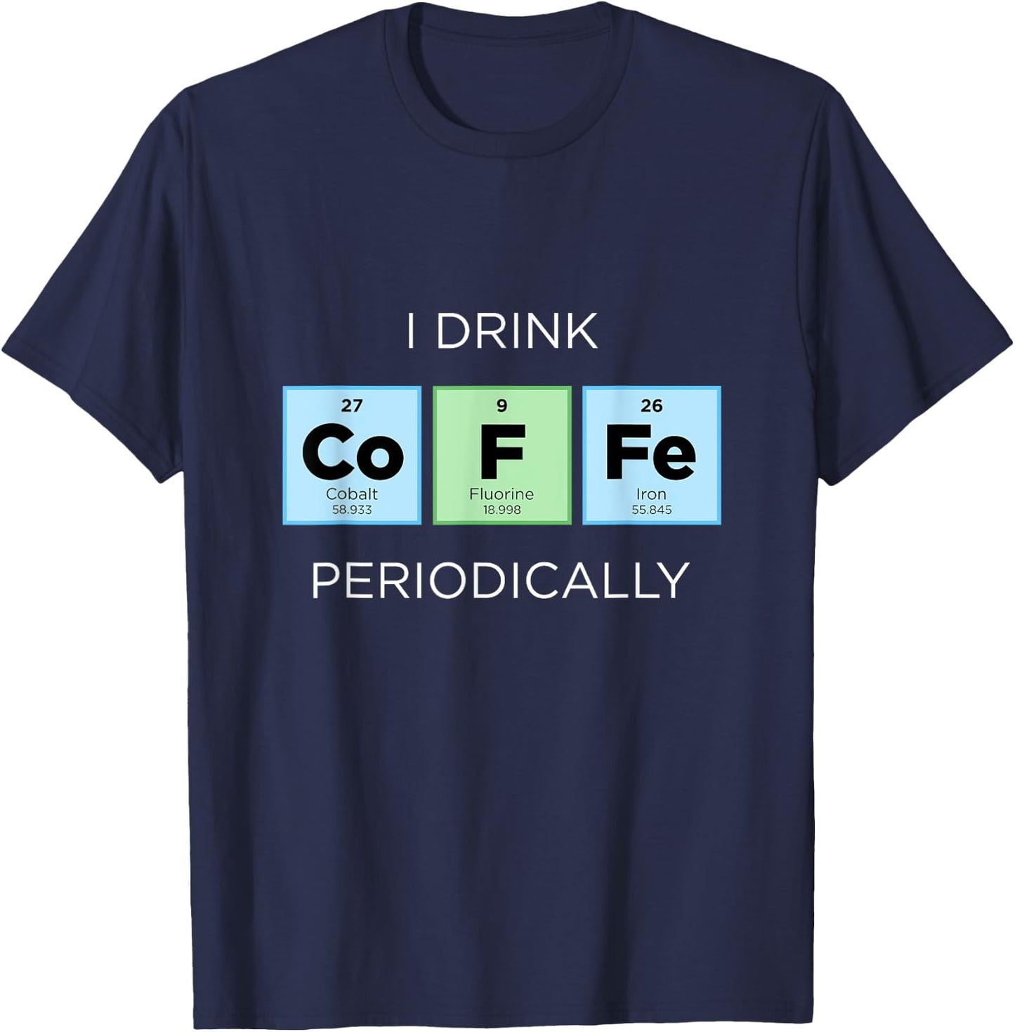 I Drink COFFEE Periodically Periodic Table Chemistry Science T-Shirt - T-Shirt | Navy