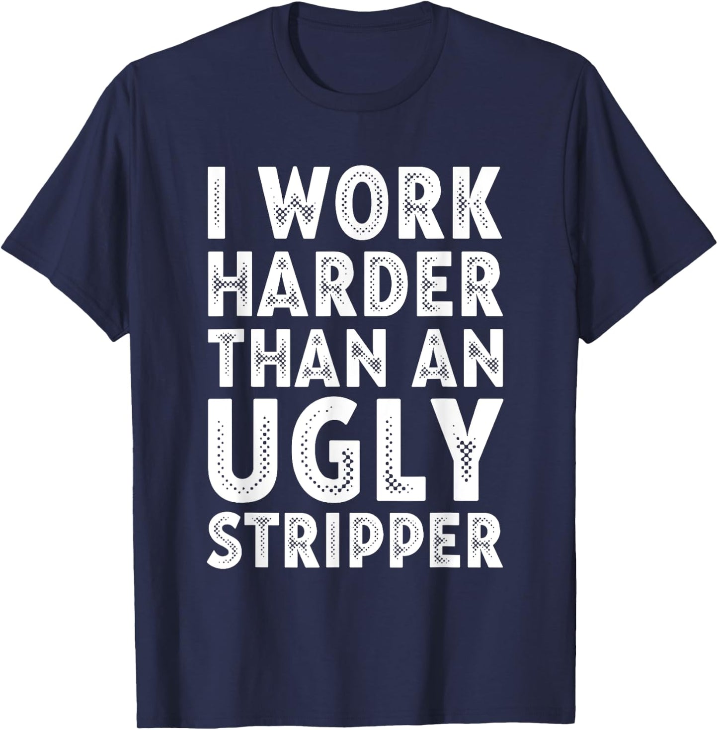 I Work Harder than an Ugly Stripper T-Shirt - T-Shirt | Navy