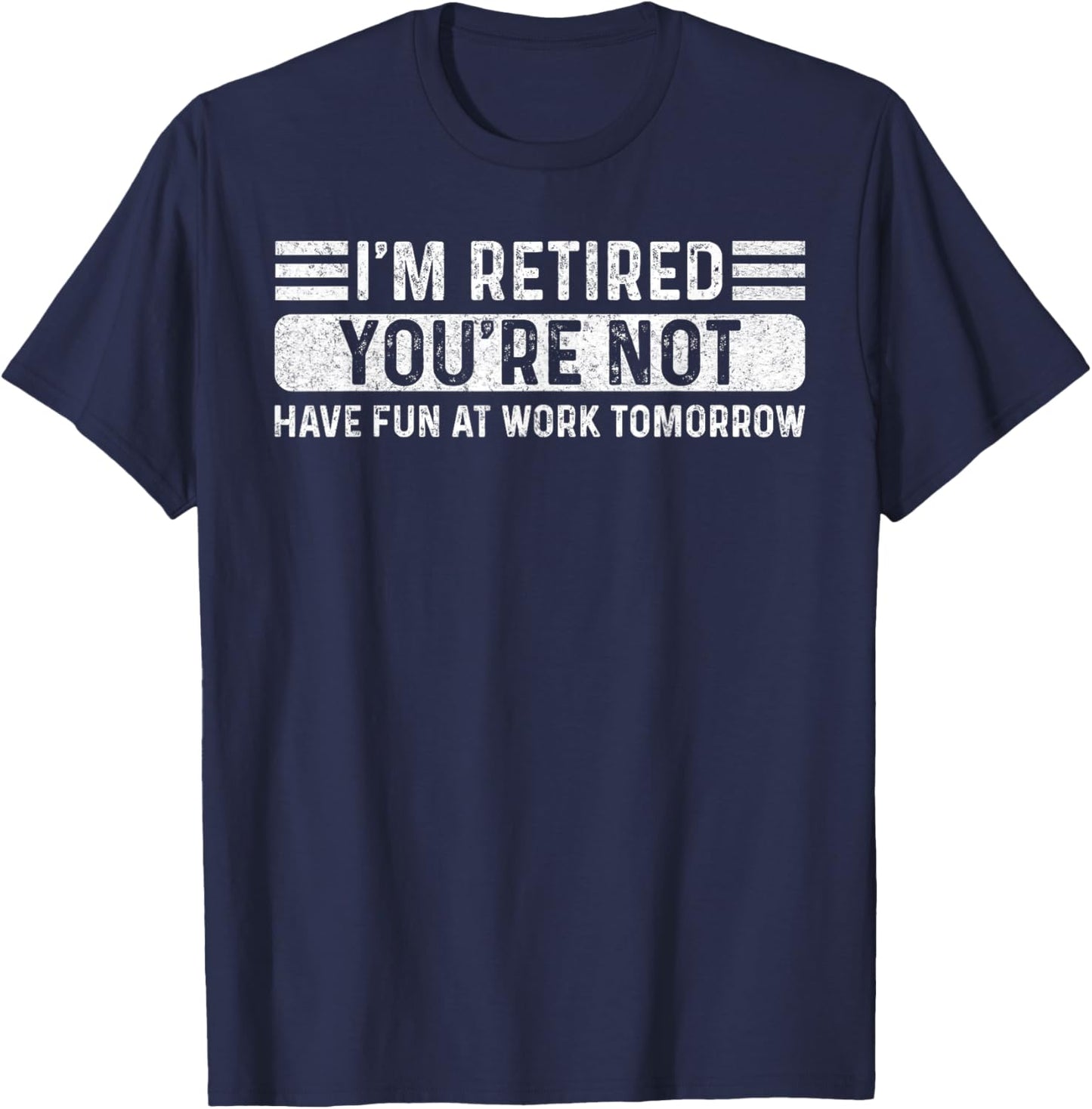 I'm Retired- You're Not Have Fun At Work Tomorrow Men Women T-Shirt - T-Shirt | Navy