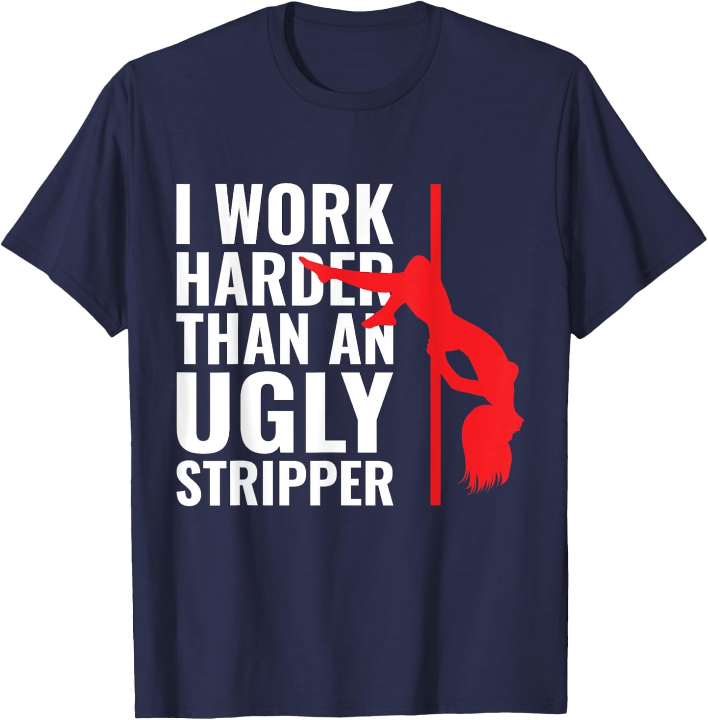 I Work Harder than an Ugly Stripper T-Shirt - T-Shirt | Navy