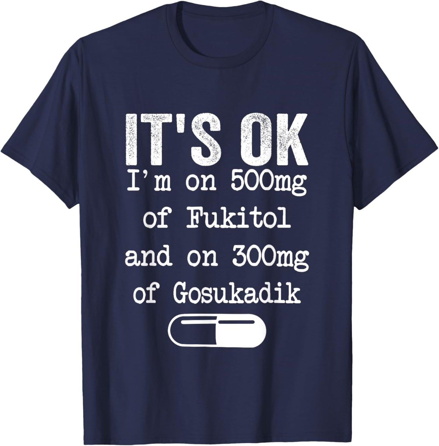 It's Ok I'm On 500mg Of FUKITOL And 300mgs GOSUKADIK T-Shirt - T-Shirt | Navy