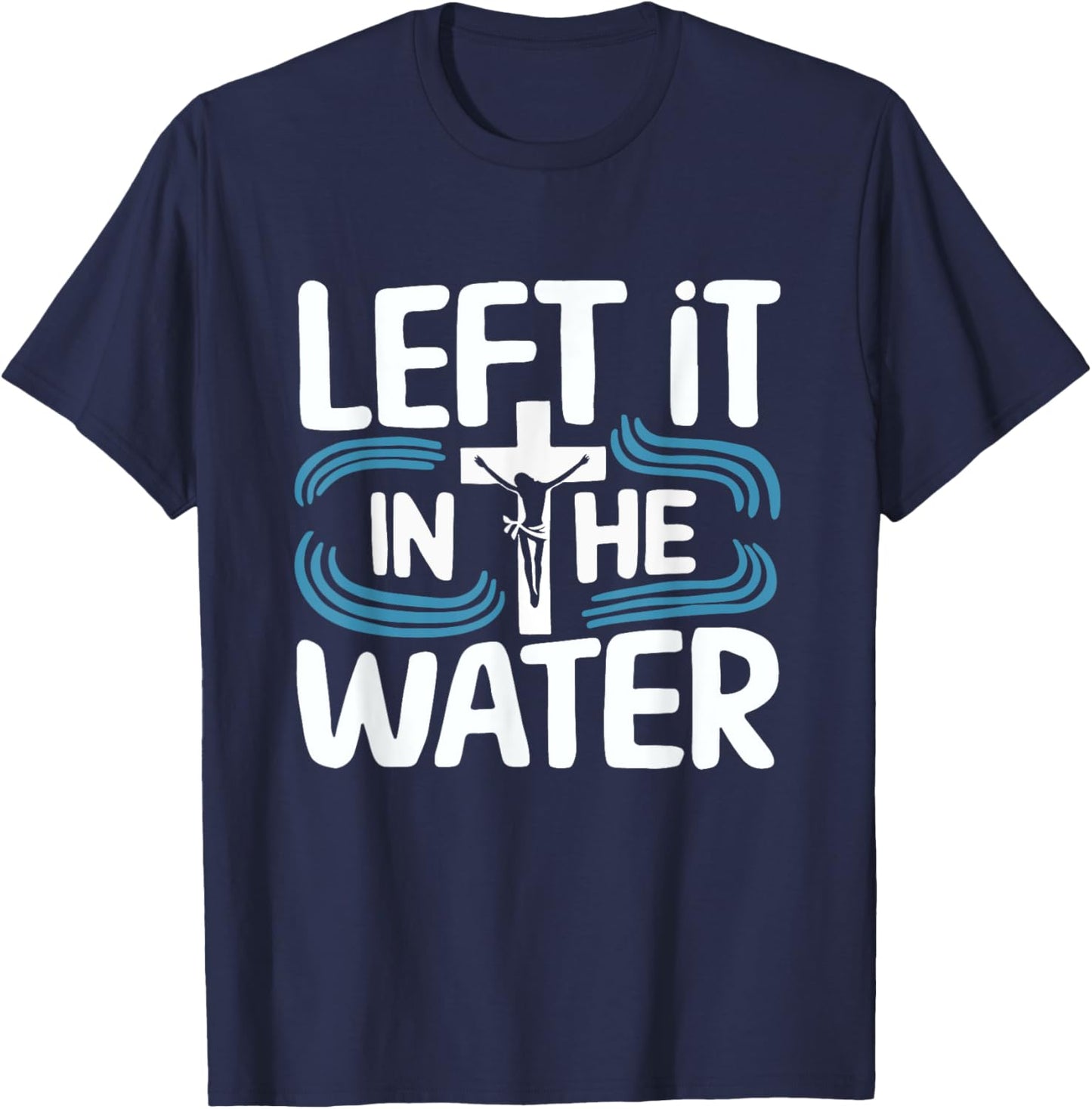 Left It In The Water Baptized Baptism T-Shirt - T-Shirt | Navy