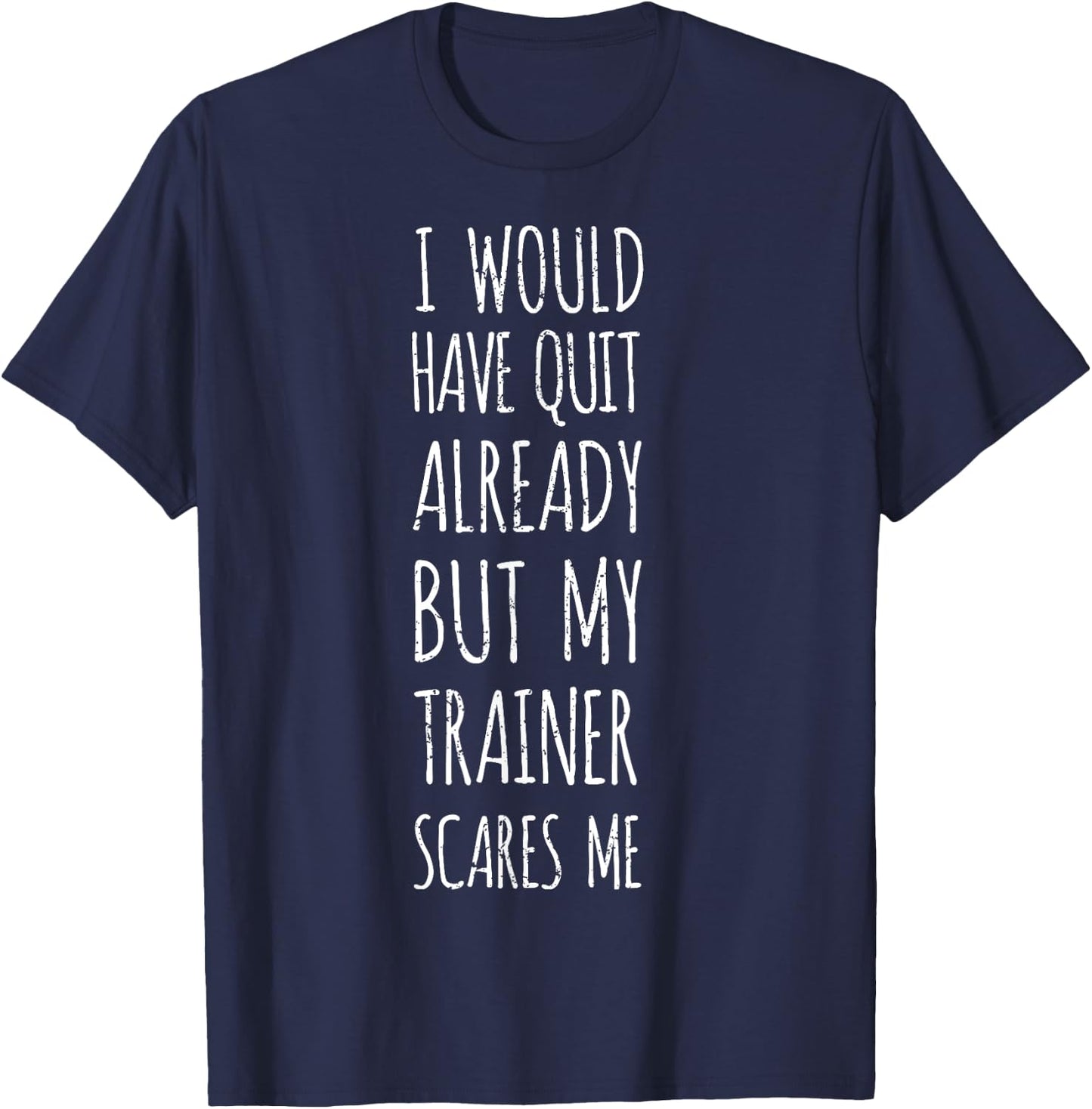 I Would Have Quit Already But My Trainer Scares Me Funny Gym T-Shirt - T-Shirt | Navy