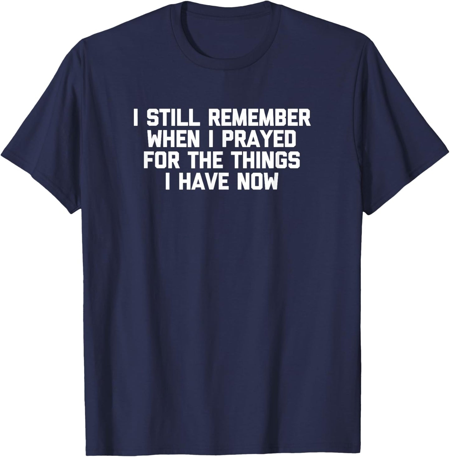 I Still Remember When I Prayed For The Things I Have Now T-Shirt - T-Shirt | Navy