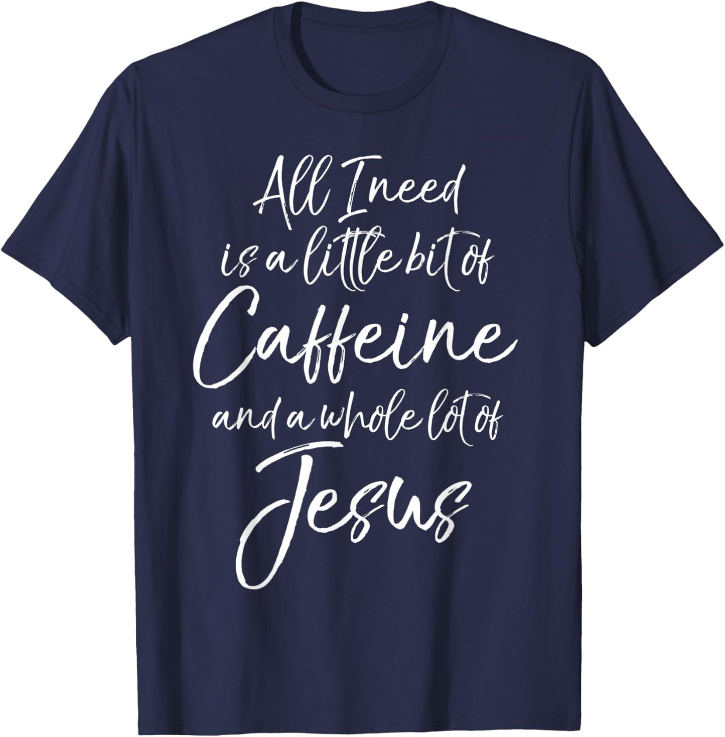 All I Needs is a Little Bit of Caffeine & Whole Lot of Jesus T-Shirt - T-Shirt | Navy