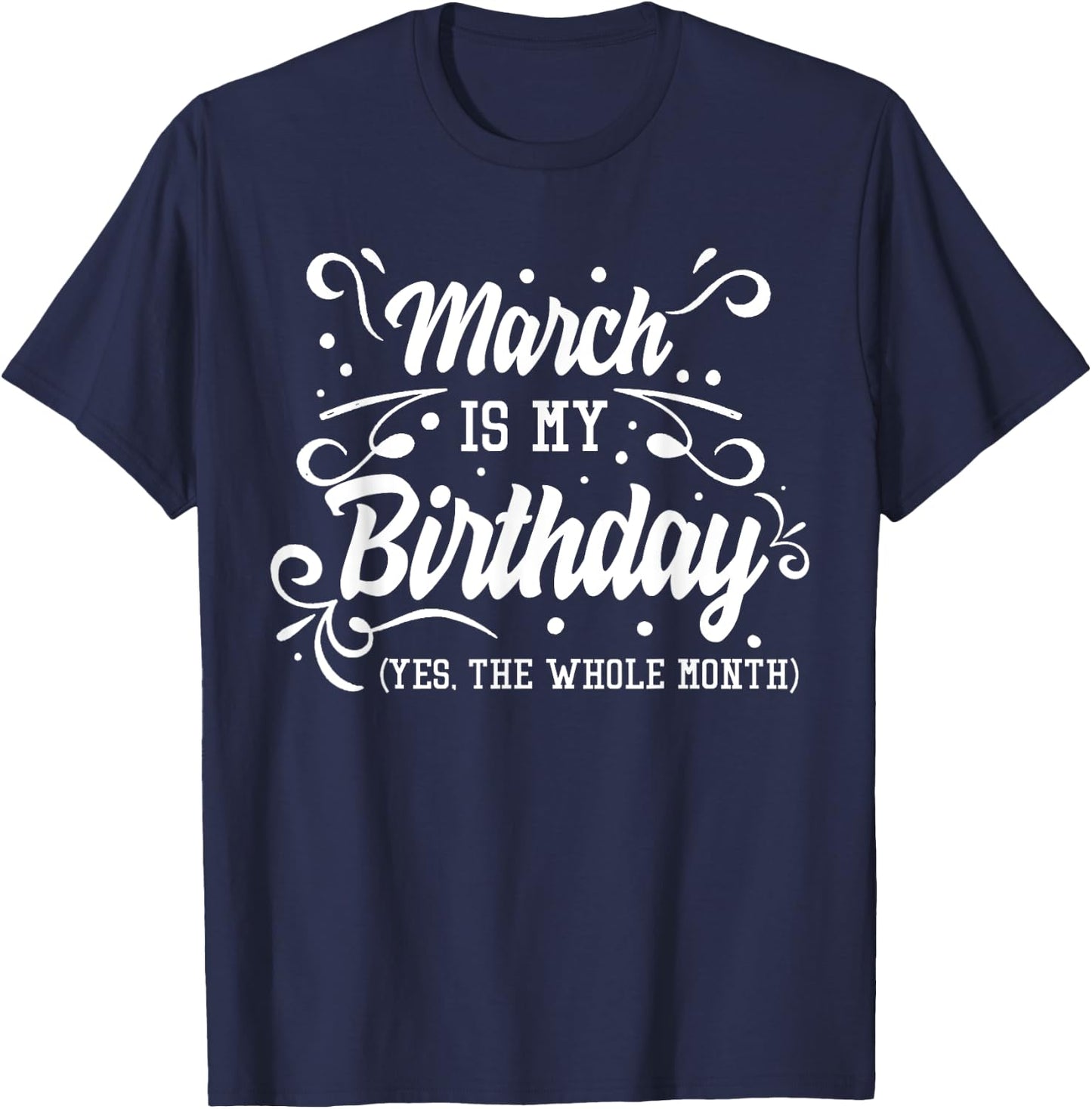 Funny March Is My Birthday Yes The Whole Month Birthday T-Shirt - T-Shirt | Navy
