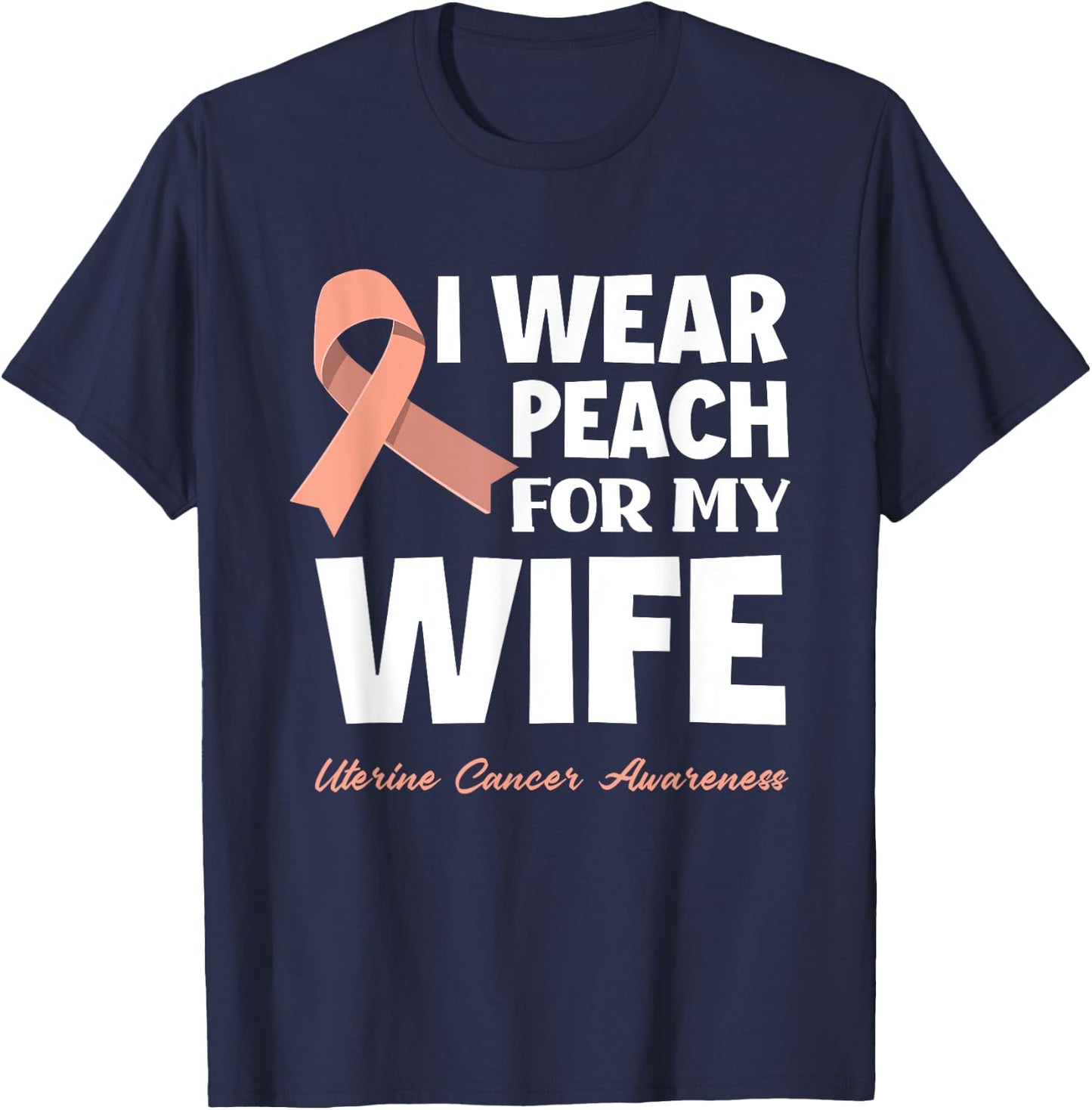 I Wear Peach For My Wife Uterine Cancer Awareness T-Shirt - T-Shirt | Navy