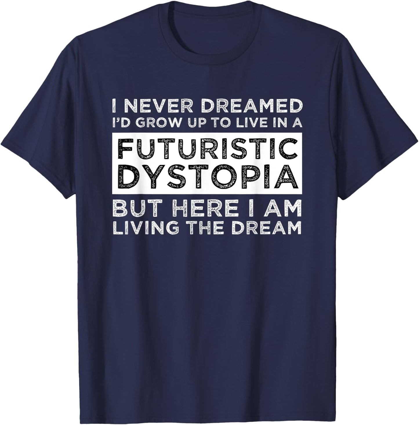 I Never Dreamed I'd Grow Up To Live In A Futuristic Dystopia T-Shirt - T-Shirt | Navy