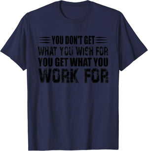 You Don't Get What You Wish For You Get What You Work For T-Shirt - T-Shirt | Navy