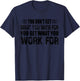 You Don't Get What You Wish For You Get What You Work For T-Shirt - T-Shirt | Navy