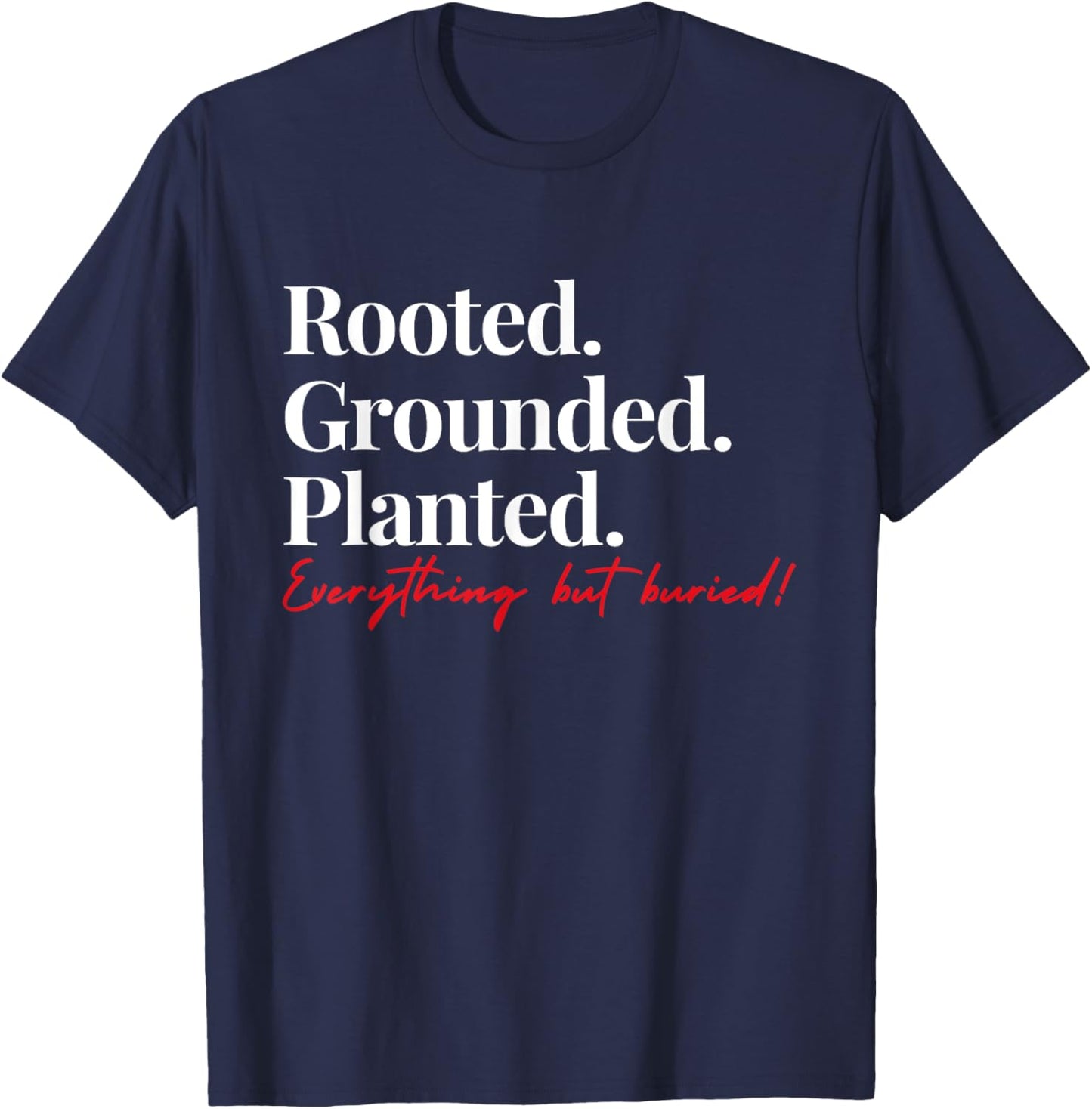 Rooted Grounded Planted Everything Hit Buried Quote T-Shirt - T-Shirt | Navy