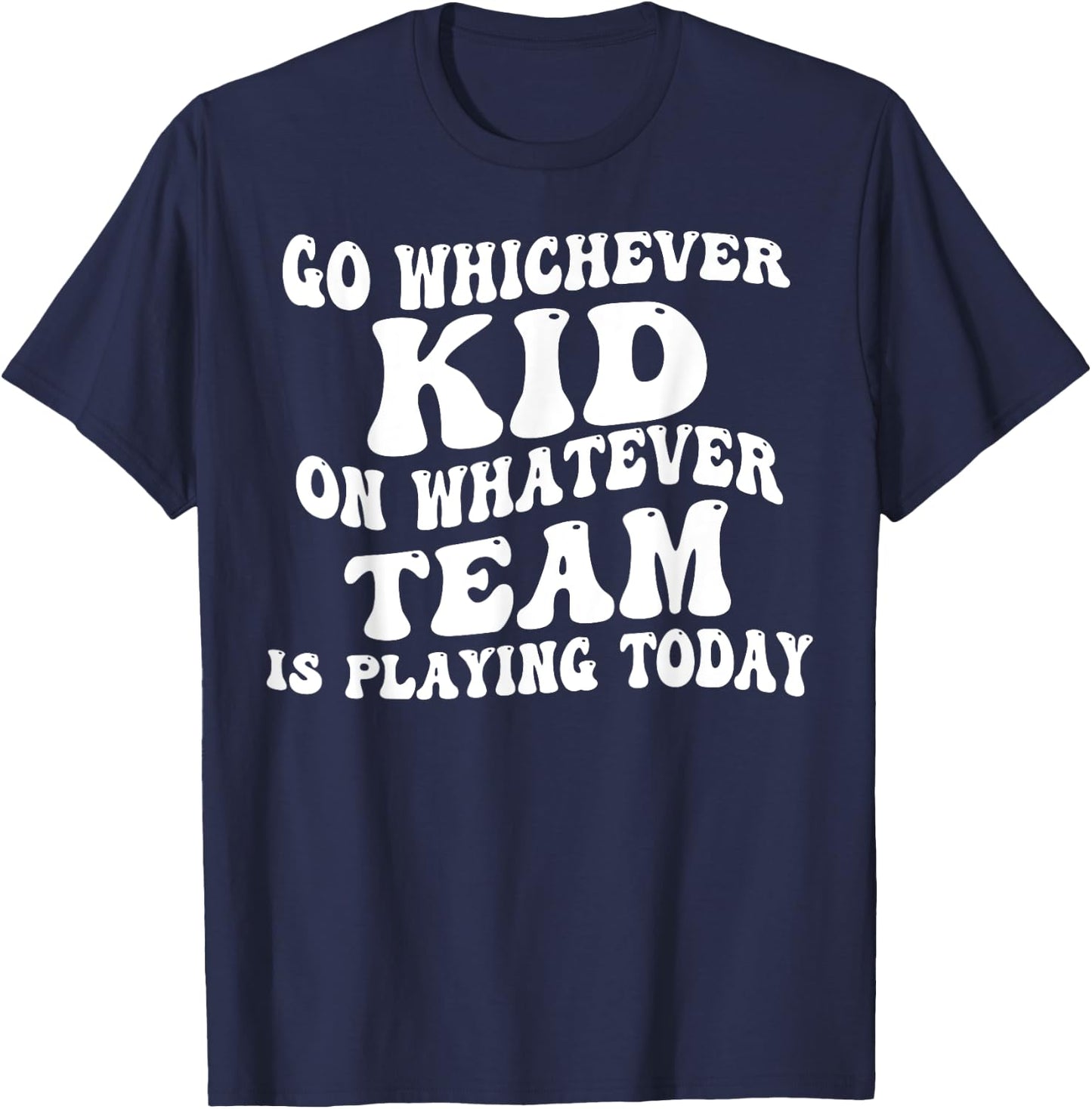Go Whichever Kid On Whatever Team Is Playing Today T-Shirt - T-Shirt | Navy