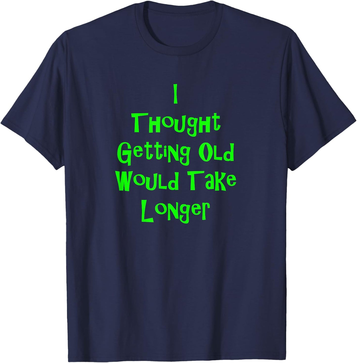 I Thought Getting Old Would Take Longer Funny Novelty T-Shirt - T-Shirt | Navy
