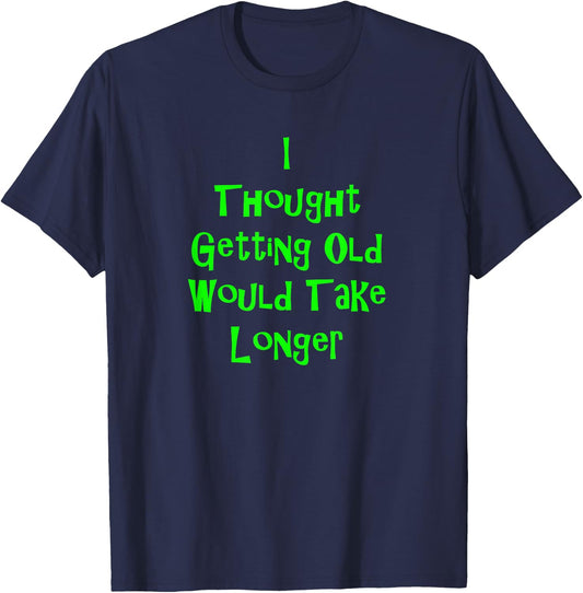 I Thought Getting Old Would Take Longer Funny Novelty T-Shirt - T-Shirt | Navy