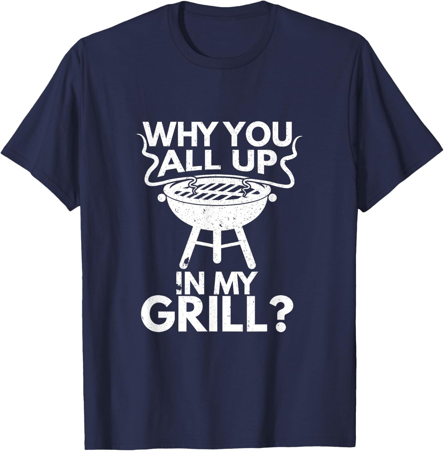 Why You All Up In My Grill BBQ Lover Grilling Gift T-Shirt - T-Shirt | Navy