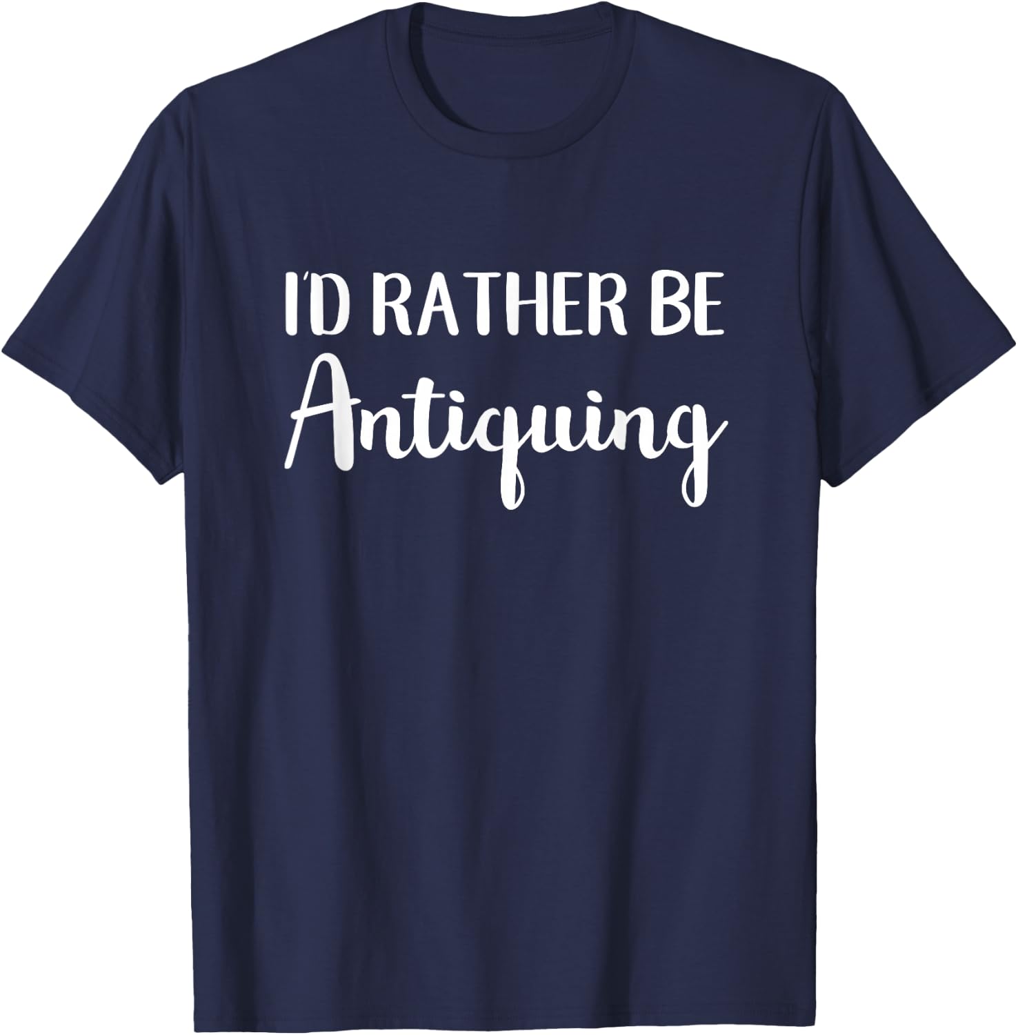 I'd Rather Be Antiquing Funny Antique Collector T-Shirt - T-Shirt | Navy