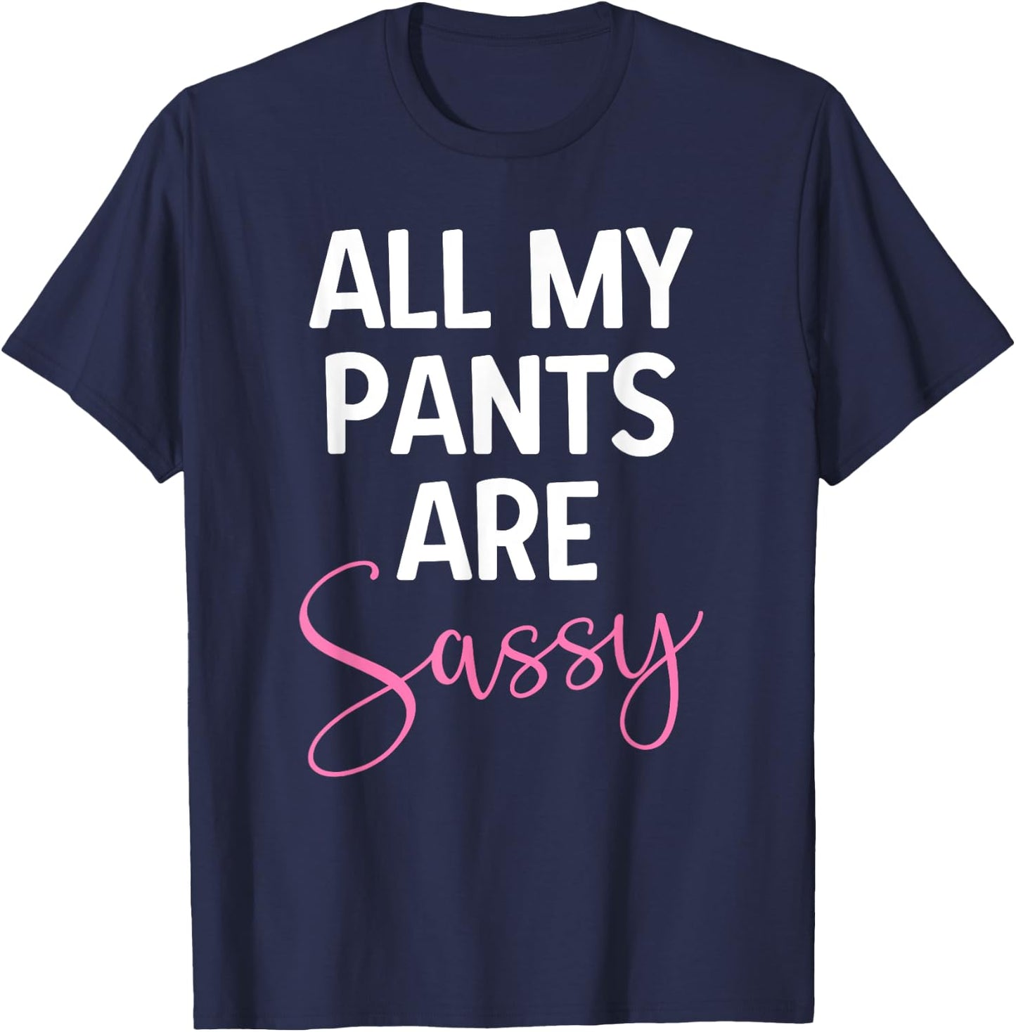 All My Pants are Sassy, Classy Girl Women, Funny Sarcastic T-Shirt - T-Shirt | Navy