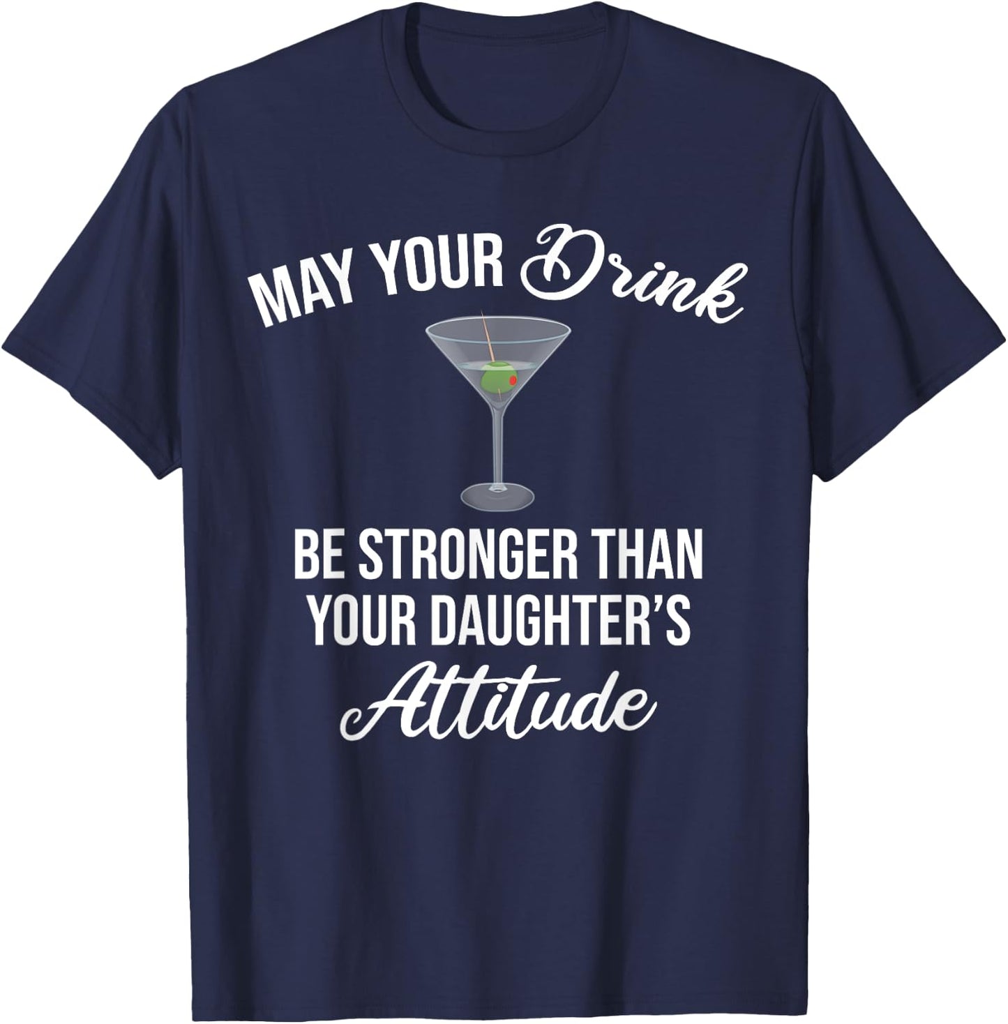 May Your Drink Be Stronger Than Your Daughter's Attitude T-Shirt - T-Shirt | Navy