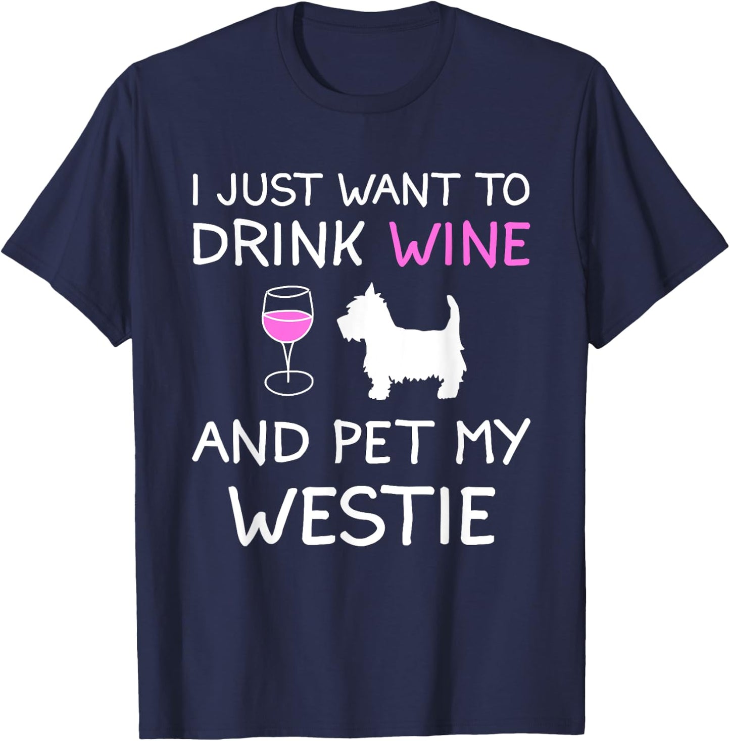 I Just Want to Drink Wine and Pet My Westie T-Shirt - T-Shirt | Navy